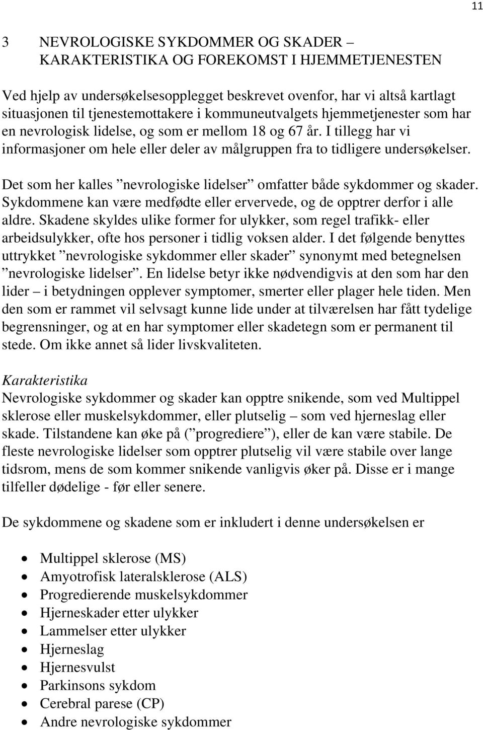 Det som her kalles nevrologiske lidelser omfatter både sykdommer og skader. Sykdommene kan være medfødte eller ervervede, og de opptrer derfor i alle aldre.