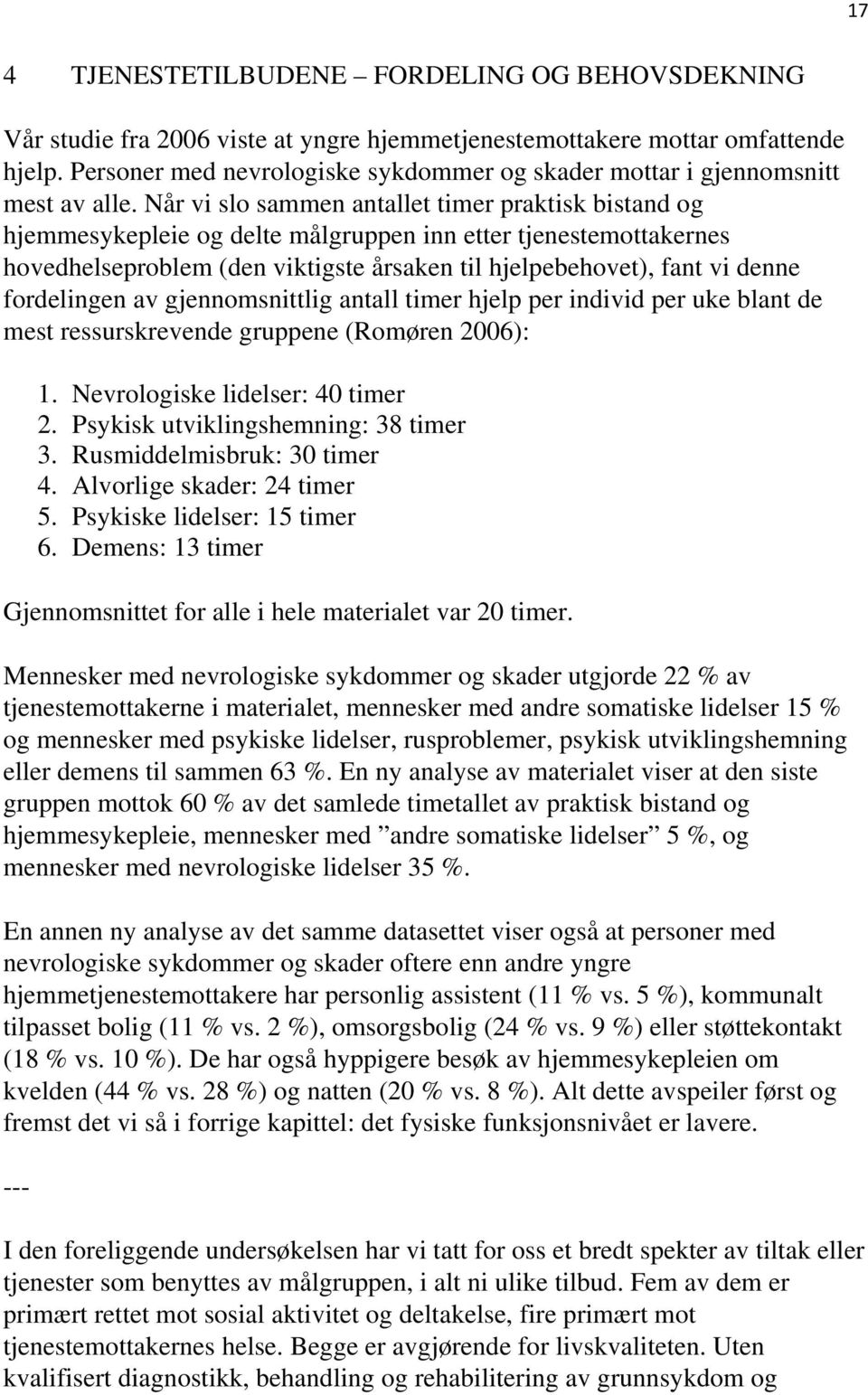 Når vi slo sammen antallet timer praktisk bistand og hjemmesykepleie og delte målgruppen inn etter tjenestemottakernes hovedhelseproblem (den viktigste årsaken til hjelpebehovet), fant vi denne