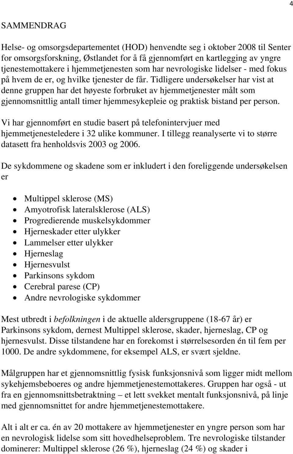 Tidligere undersøkelser har vist at denne gruppen har det høyeste forbruket av hjemmetjenester målt som gjennomsnittlig antall timer hjemmesykepleie og praktisk bistand per person.