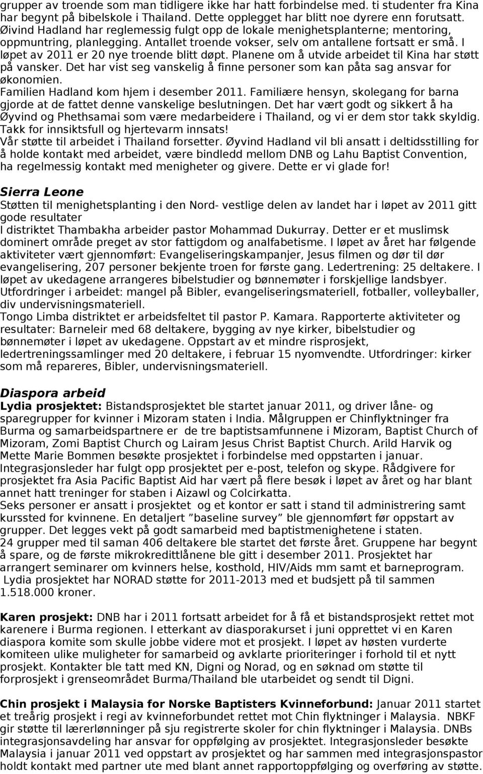 I løpet av 2011 er 20 nye troende blitt døpt. Planene om å utvide arbeidet til Kina har støtt på vansker. Det har vist seg vanskelig å finne personer som kan påta sag ansvar for økonomien.