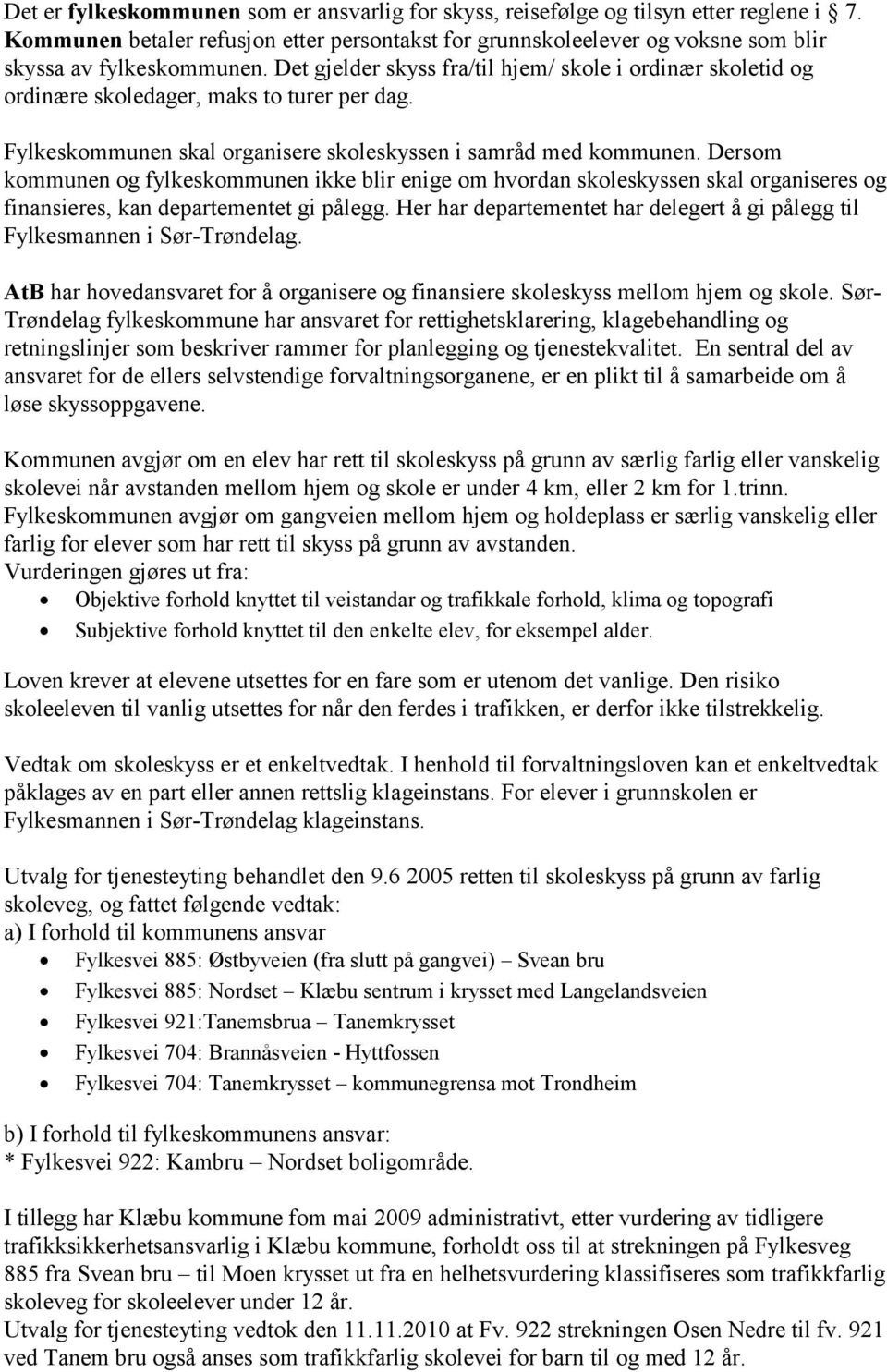 Dersom kommunen og fylkeskommunen ikke blir enige om hvordan skoleskyssen skal organiseres og finansieres, kan departementet gi pålegg.