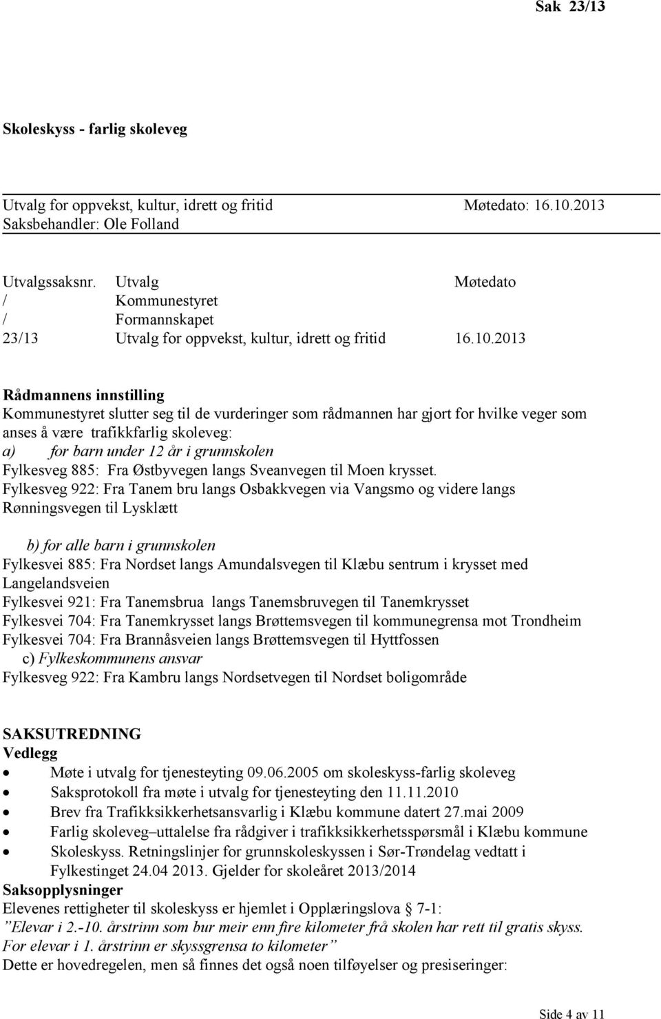 2013 Rådmannens innstilling Kommunestyret slutter seg til de vurderinger som rådmannen har gjort for hvilke veger som anses å være trafikkfarlig skoleveg: a) for barn under 12 år i grunnskolen