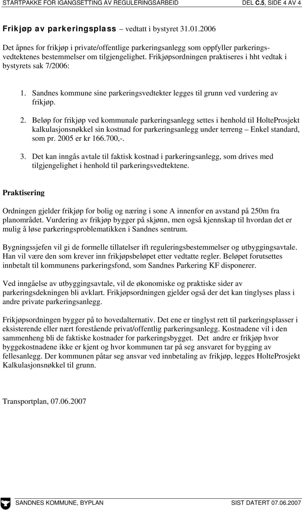 Frikjøpsordningen praktiseres i hht vedtak i bystyrets sak 7/2006: 1. Sandnes kommune sine parkeringsvedtekter legges til grunn ved vurdering av frikjøp. 2.