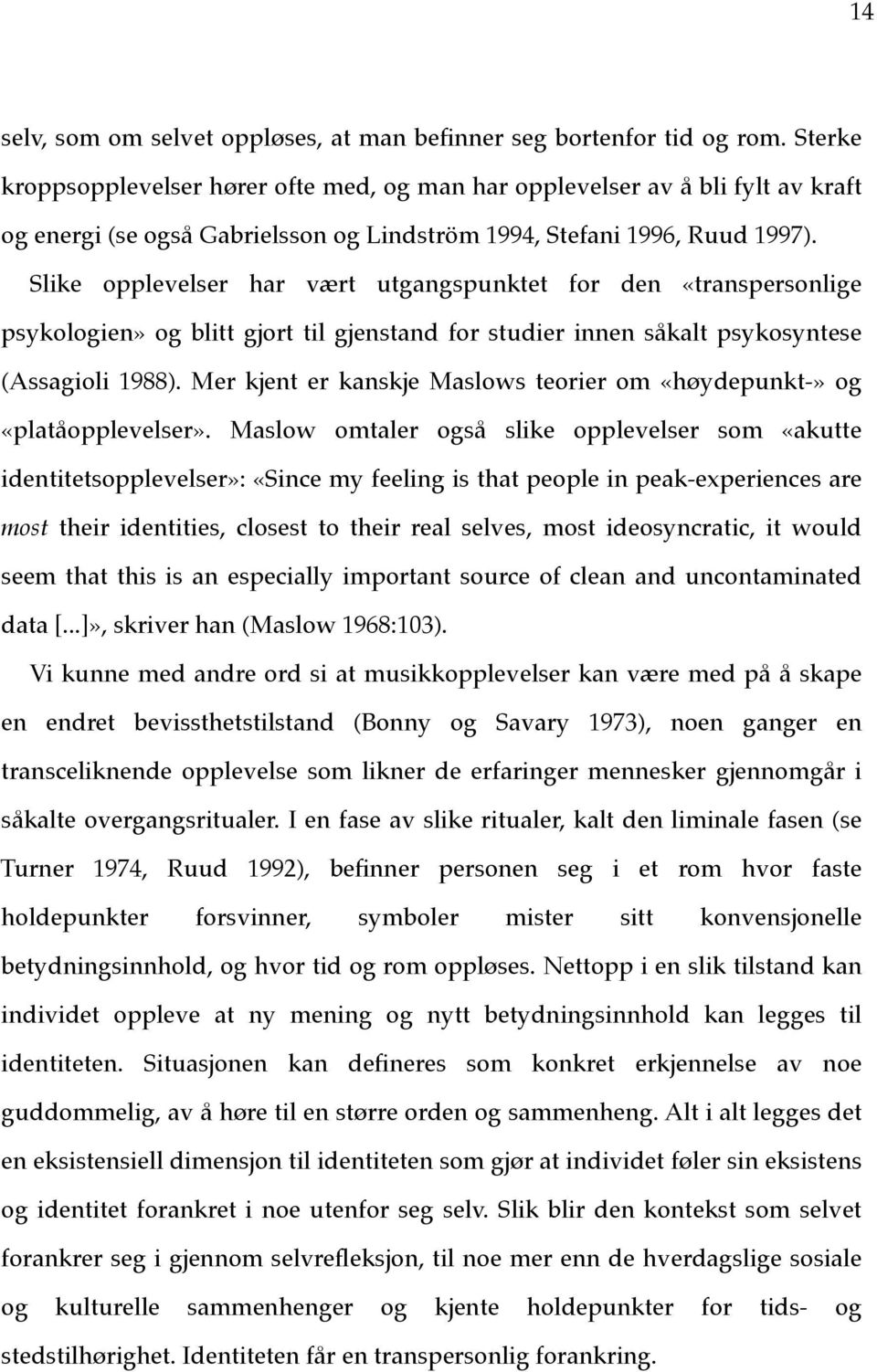 Slike opplevelser har vært utgangspunktet for den «transpersonlige psykologien» og blitt gjort til gjenstand for studier innen såkalt psykosyntese (Assagioli 1988).