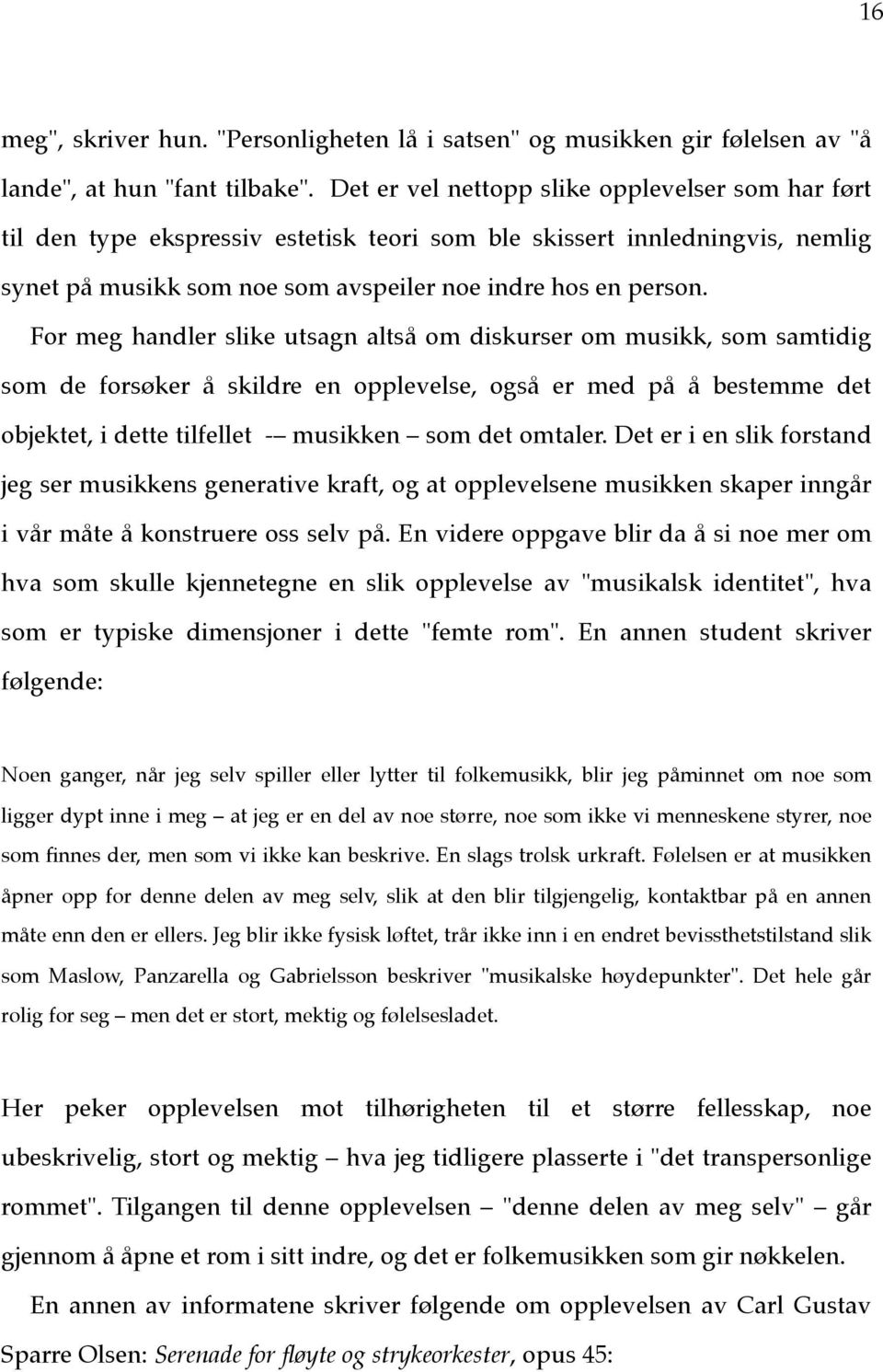 For meg handler slike utsagn altså om diskurser om musikk, som samtidig som de forsøker å skildre en opplevelse, også er med på å bestemme det objektet, i dette tilfellet - musikken som det omtaler.