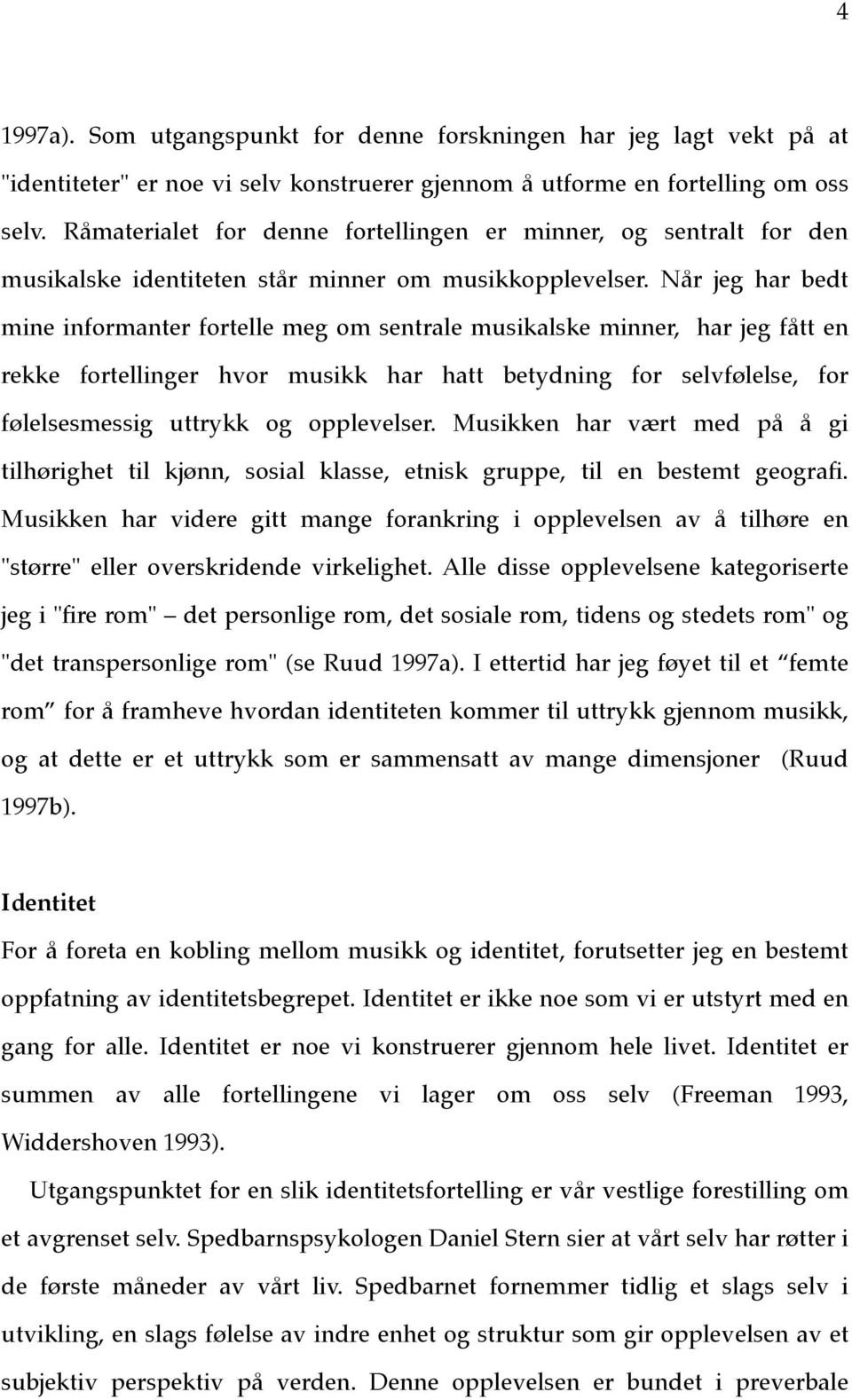 Når jeg har bedt mine informanter fortelle meg om sentrale musikalske minner, har jeg fått en rekke fortellinger hvor musikk har hatt betydning for selvfølelse, for følelsesmessig uttrykk og