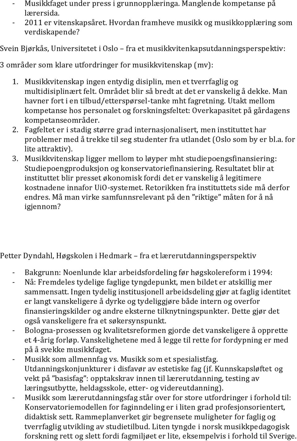 Musikkvitenskap ingen entydig disiplin, men et tverrfaglig og multidisiplinært felt. Området blir så bredt at det er vanskelig å dekke. Man havner fort i en tilbud/etterspørsel-tanke mht fagretning.