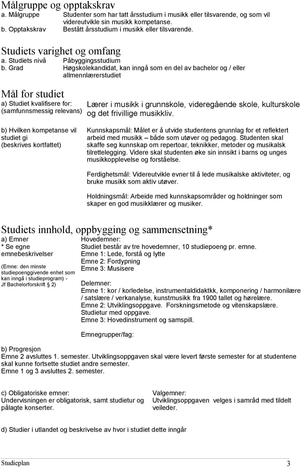 Grad Høgskolekandidat, kan inngå som en del av bachelor og / eller allmennlærerstudiet Mål for studiet a) Studiet kvalifisere for: (samfunnsmessig relevans) Lærer i musikk i grunnskole, videregående