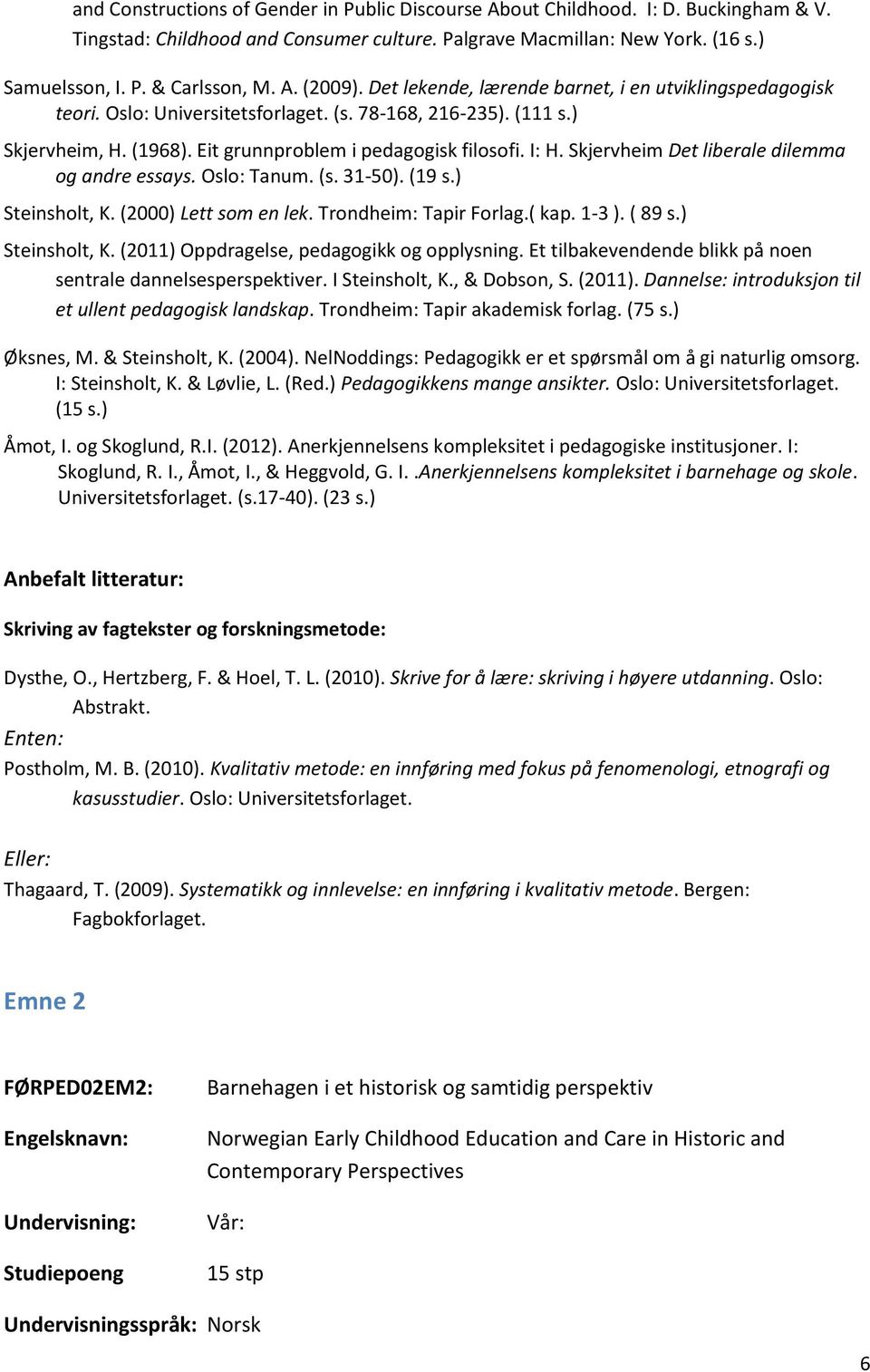 Skjervheim Det liberale dilemma og andre essays. Oslo: Tanum. (s. 31-50). (19 s.) Steinsholt, K. (2000) Lett som en lek. Trondheim: Tapir Forlag.( kap. 1-3 ). ( 89 s.) Steinsholt, K. (2011) Oppdragelse, pedagogikk og opplysning.