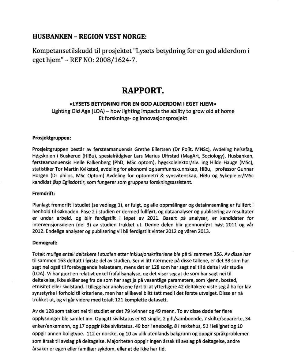 består av førsteamanuensis Grethe Eifertsen (Dr Polit, MNSc), Avdefing helsefag, Høgskolen i Buskerud (HiBu), spesialrådgiver Lars Marius Ulfrstad (MagArt, Sociology), Husbanken, førsteamanuensis