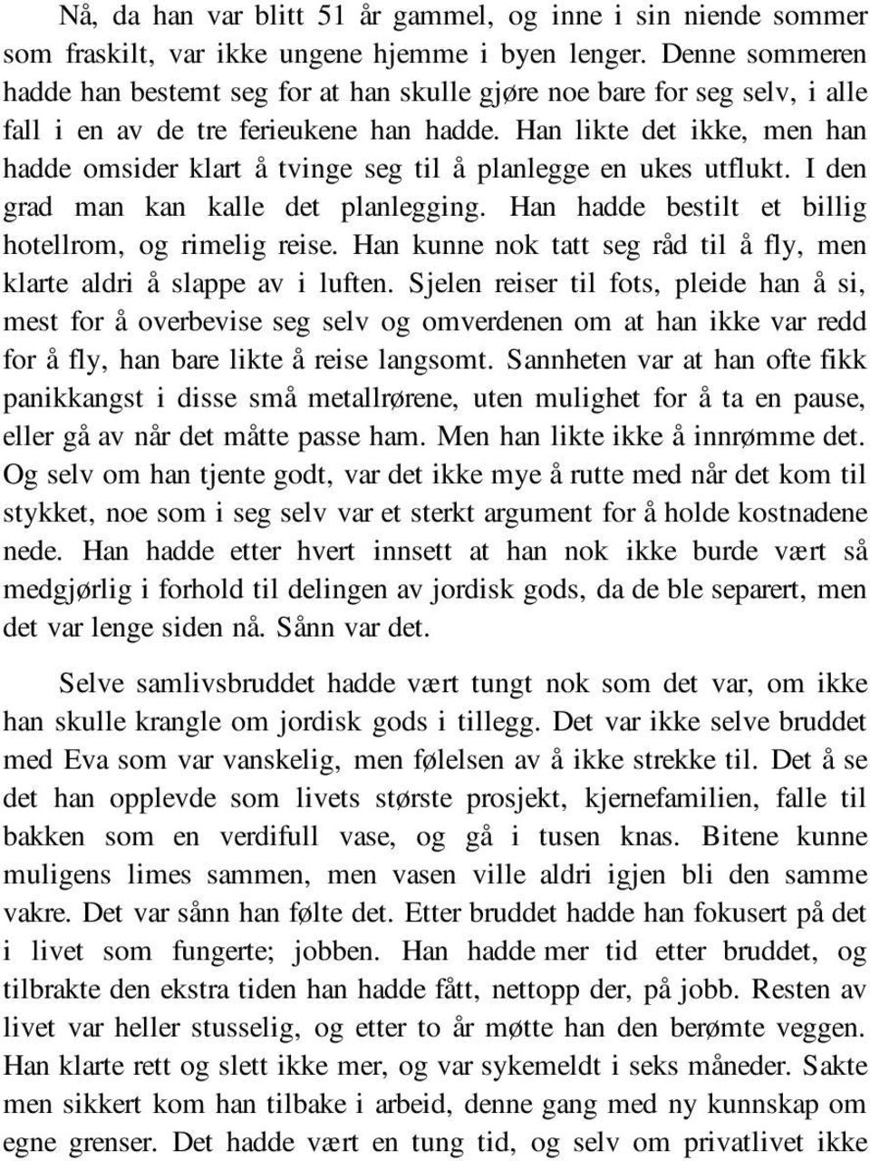 Han likte det ikke, men han hadde omsider klart å tvinge seg til å planlegge en ukes utflukt. I den grad man kan kalle det planlegging. Han hadde bestilt et billig hotellrom, og rimelig reise.