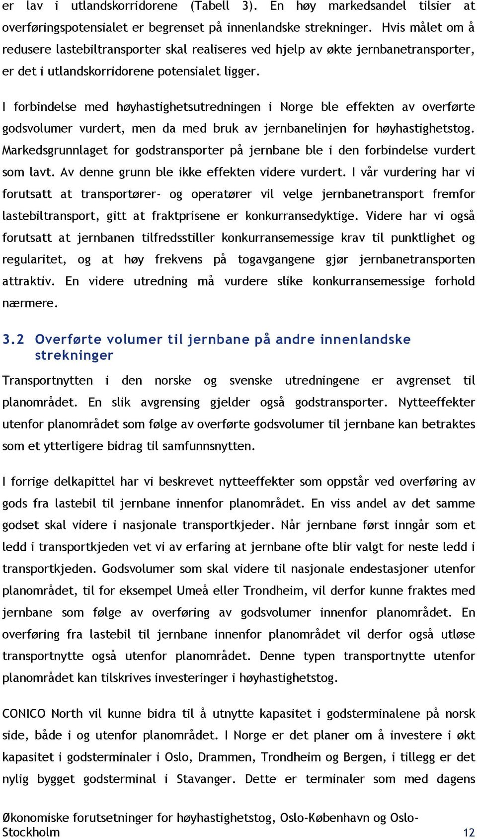 I forbindelse med høyhastighetsutredningen i Norge ble effekten av overførte godsvolumer vurdert, men da med bruk av jernbanelinjen for høyhastighetstog.