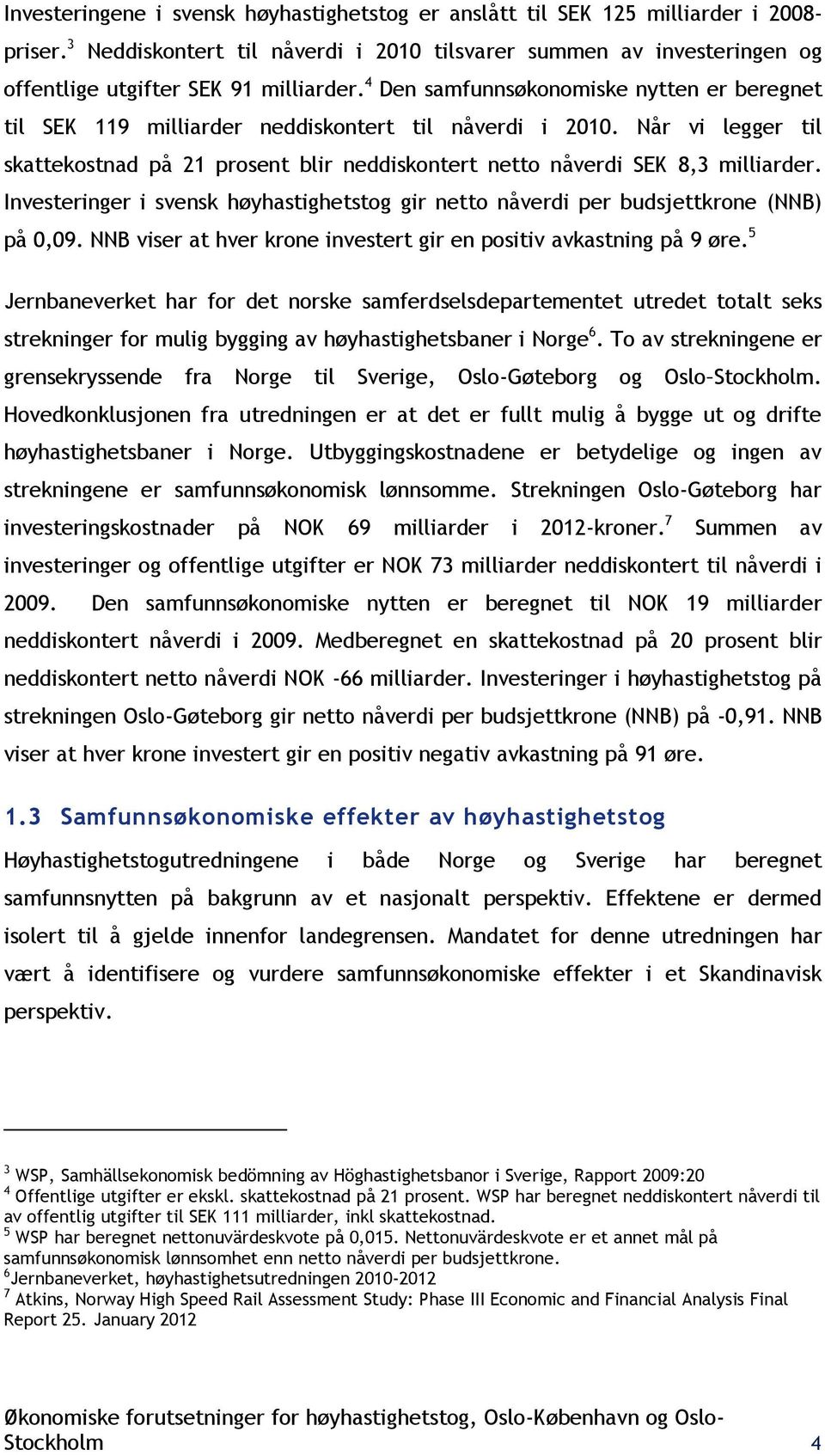 4 Den samfunnsøkonomiske nytten er beregnet til SEK 119 milliarder neddiskontert til nåverdi i 2010. Når vi legger til skattekostnad på 21 prosent blir neddiskontert netto nåverdi SEK 8,3 milliarder.