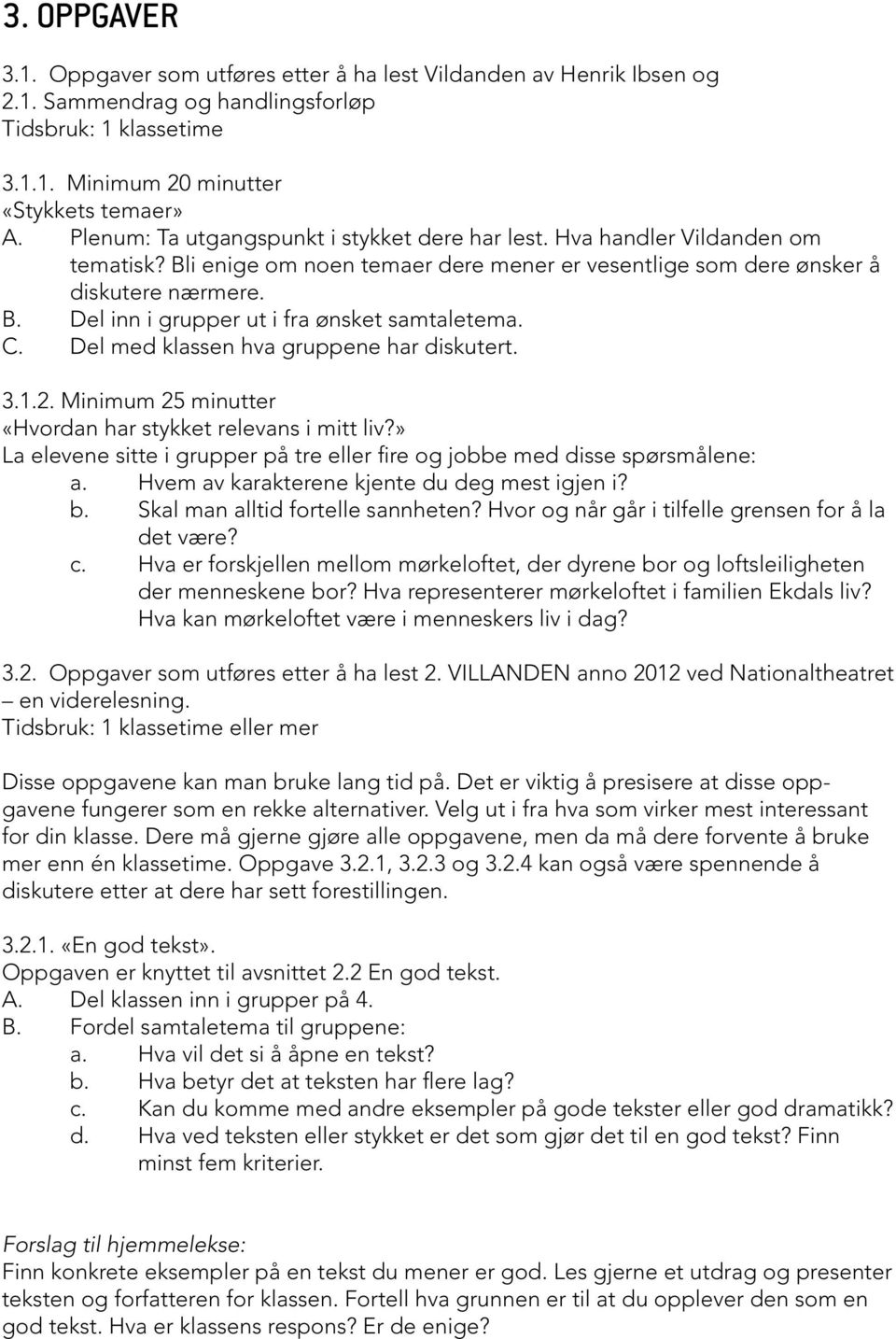 C. Del med klassen hva gruppene har diskutert. 3.1.2. Minimum 25 minutter «Hvordan har stykket relevans i mitt liv?» La elevene sitte i grupper på tre eller fire og jobbe med disse spørsmålene: a.