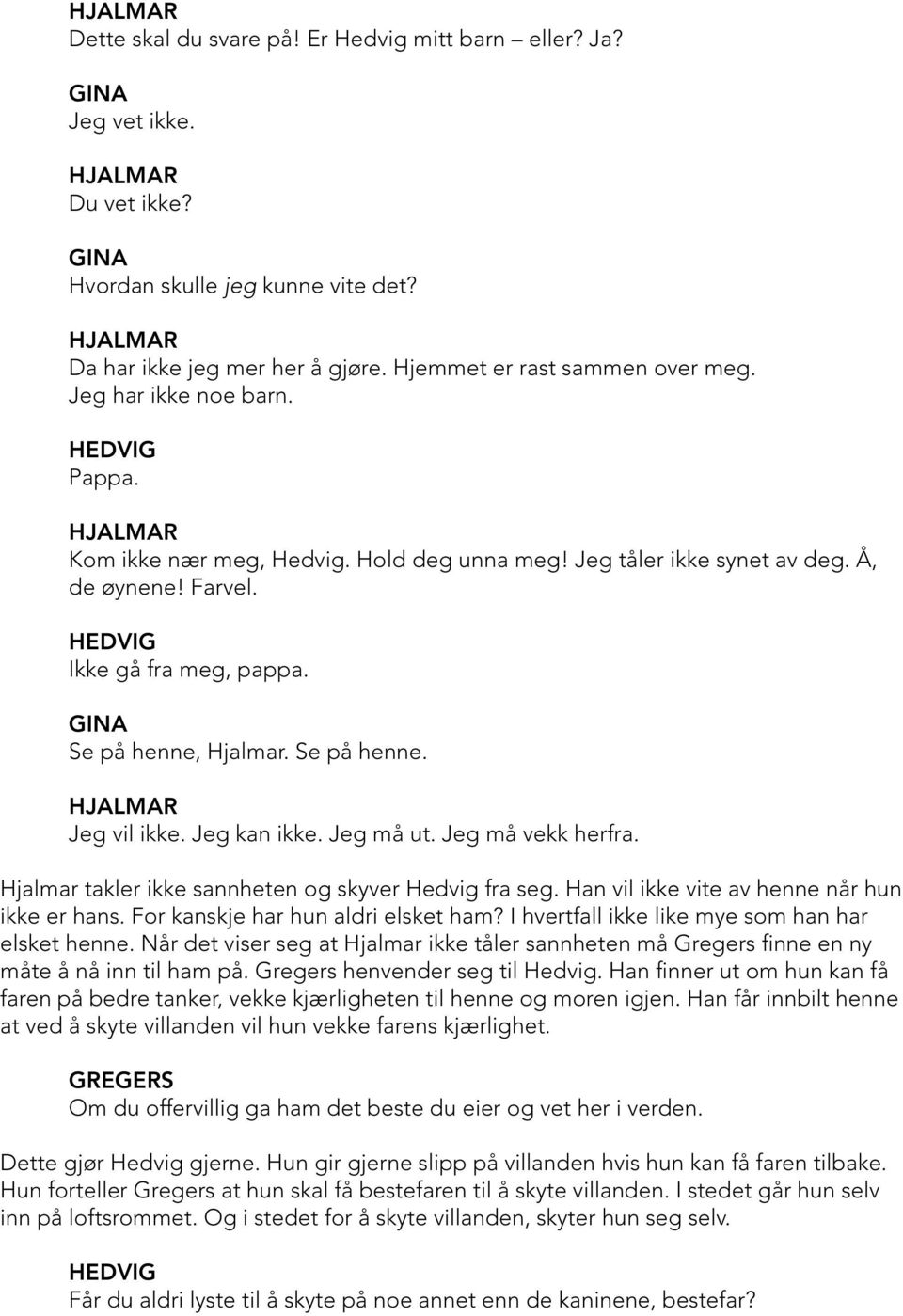 Se på henne. Jeg vil ikke. Jeg kan ikke. Jeg må ut. Jeg må vekk herfra. Hjalmar takler ikke sannheten og skyver Hedvig fra seg. Han vil ikke vite av henne når hun ikke er hans.