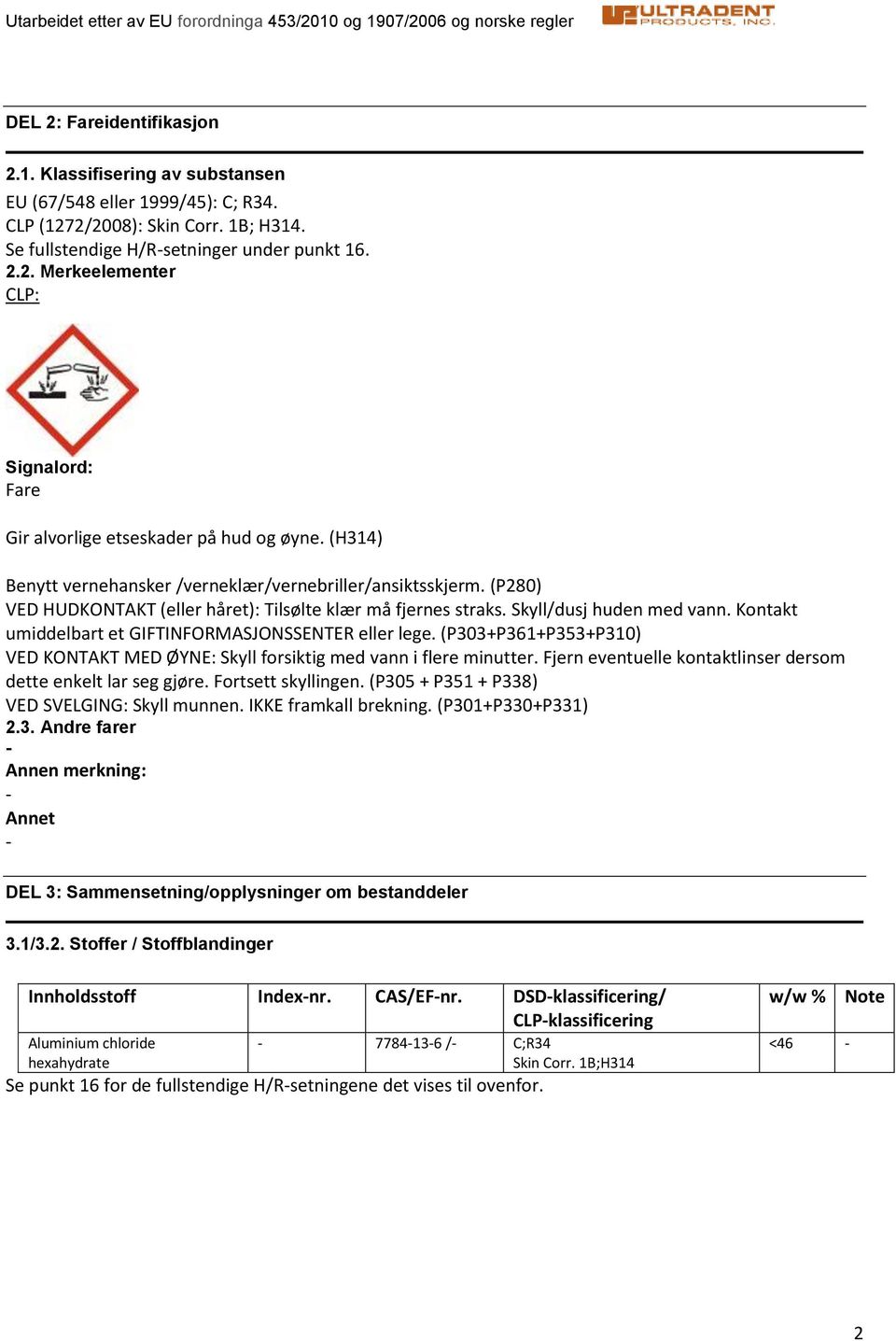 Kontakt umiddelbart et GIFTINFORMASJONSSENTER eller lege. (P303+P361+P353+P310) VED KONTAKT MED ØYNE: Skyll forsiktig med vann i flere minutter.