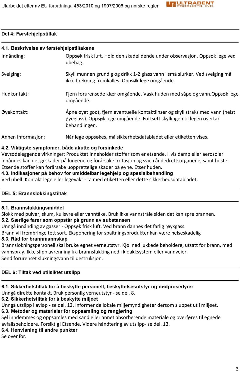 Fjern forurensede klær omgående. Vask huden med såpe og vann.oppsøk lege omgående. Åpne øyet godt, fjern eventuelle kontaktlinser og skyll straks med vann (helst øyeglass). Oppsøk lege omgående.