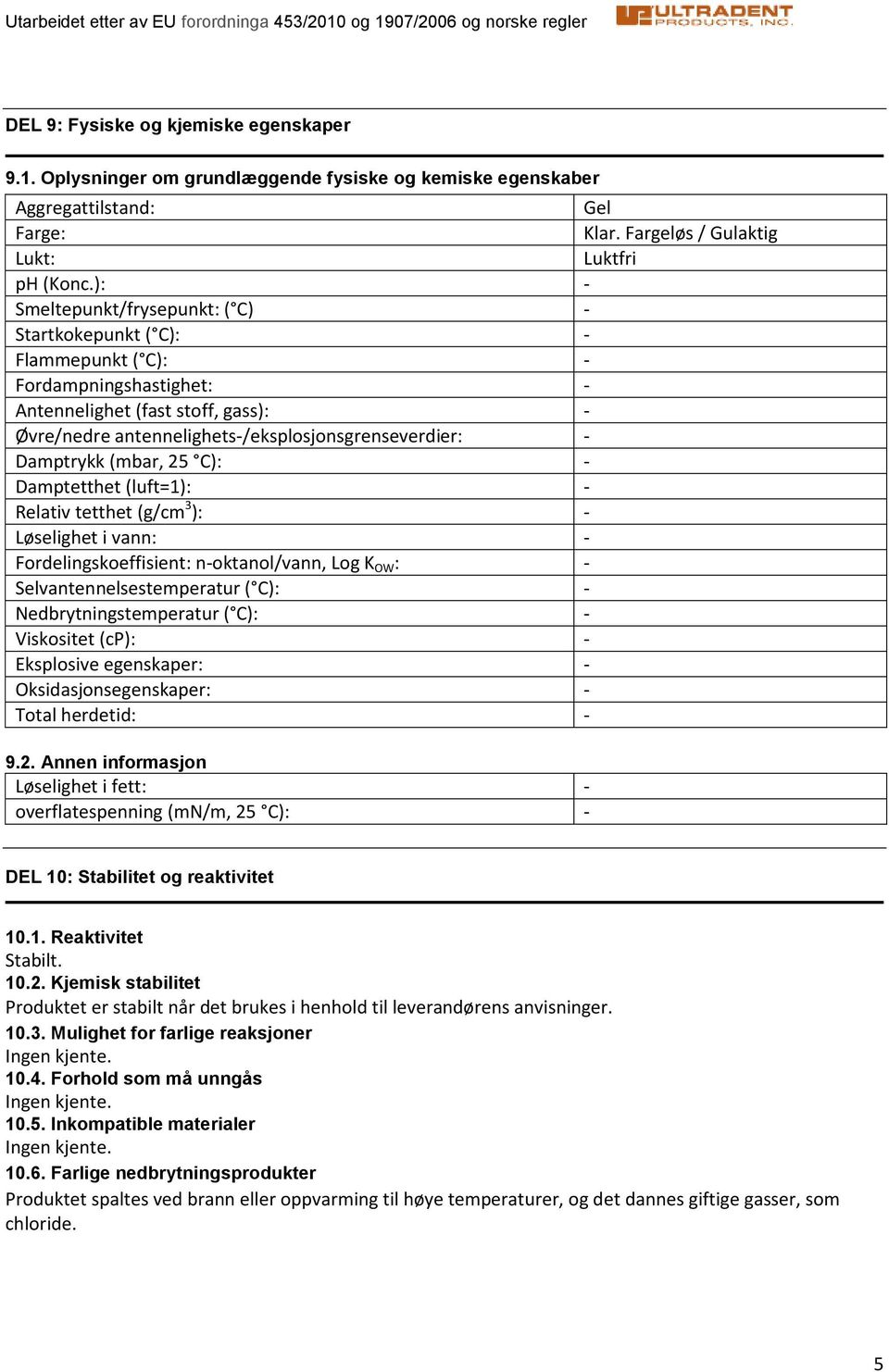 C): Damptetthet (luft=1): Relativ tetthet (g/cm 3 ): Løselighet i vann: Fordelingskoeffisient: noktanol/vann, Log K OW : Selvantennelsestemperatur ( C): Nedbrytningstemperatur ( C): Viskositet (cp):