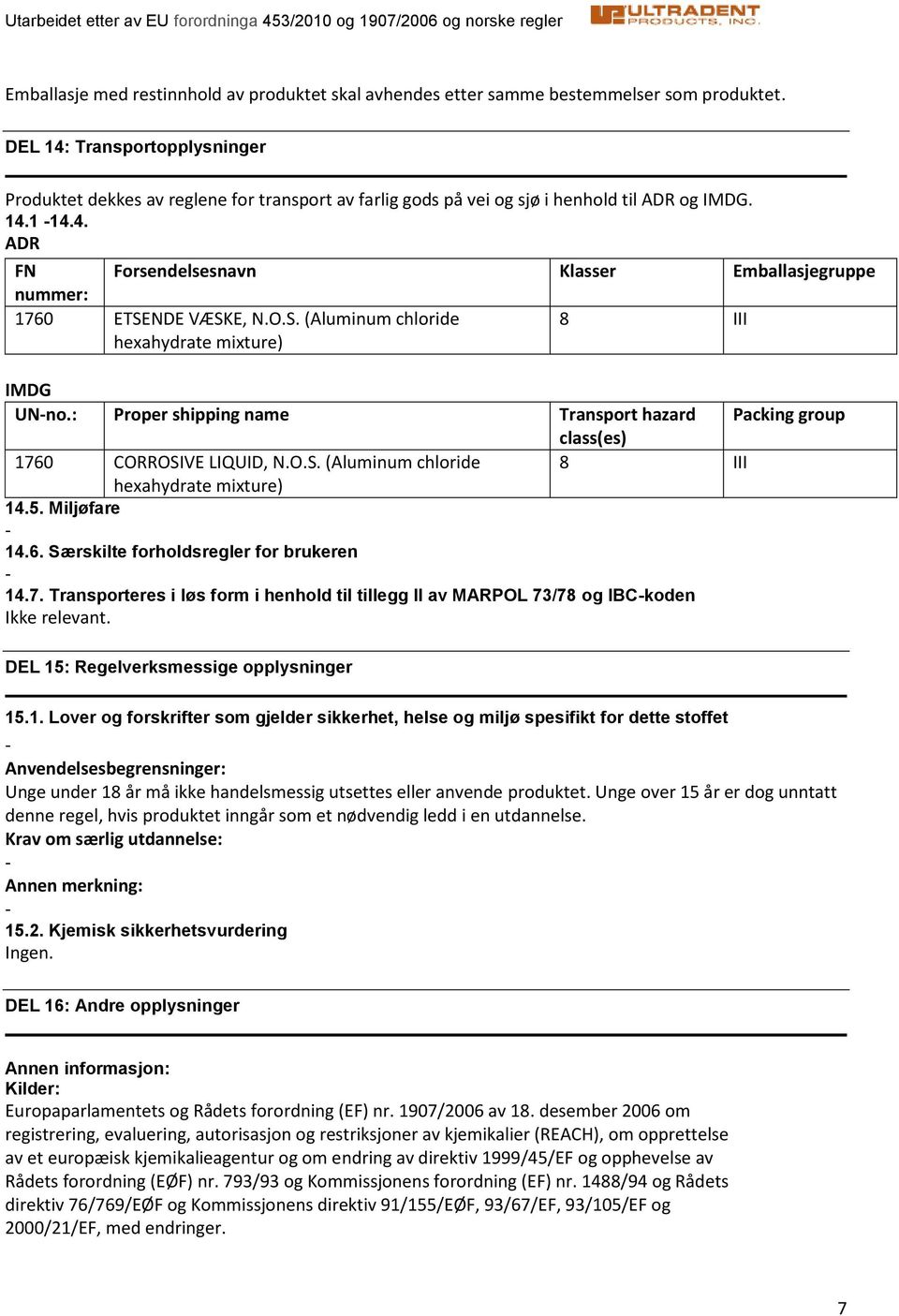 O.S. (Aluminum chloride hexahydrate mixture) 8 III IMDG UNno.: Proper shipping name Transport hazard Packing group class(es) 1760 CORROSIVE LIQUID, N.O.S. (Aluminum chloride 8 III hexahydrate mixture) 14.