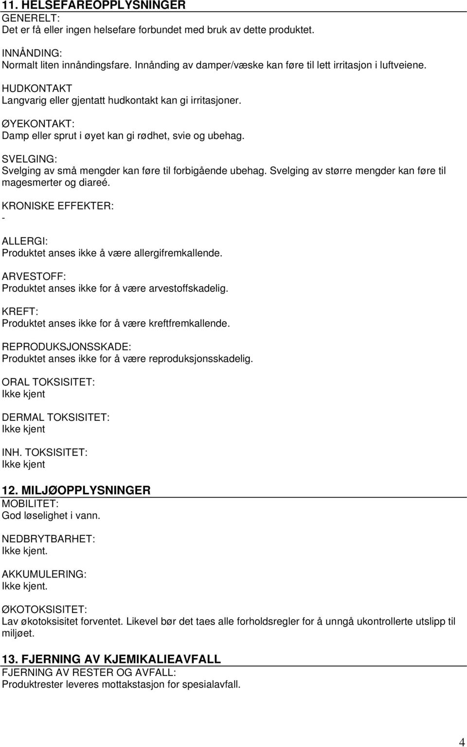 ØYEKONTAKT: Damp eller sprut i øyet kan gi rødhet, svie og ubehag. SVELGING: Svelging av små mengder kan føre til forbigående ubehag. Svelging av større mengder kan føre til magesmerter og diareé.