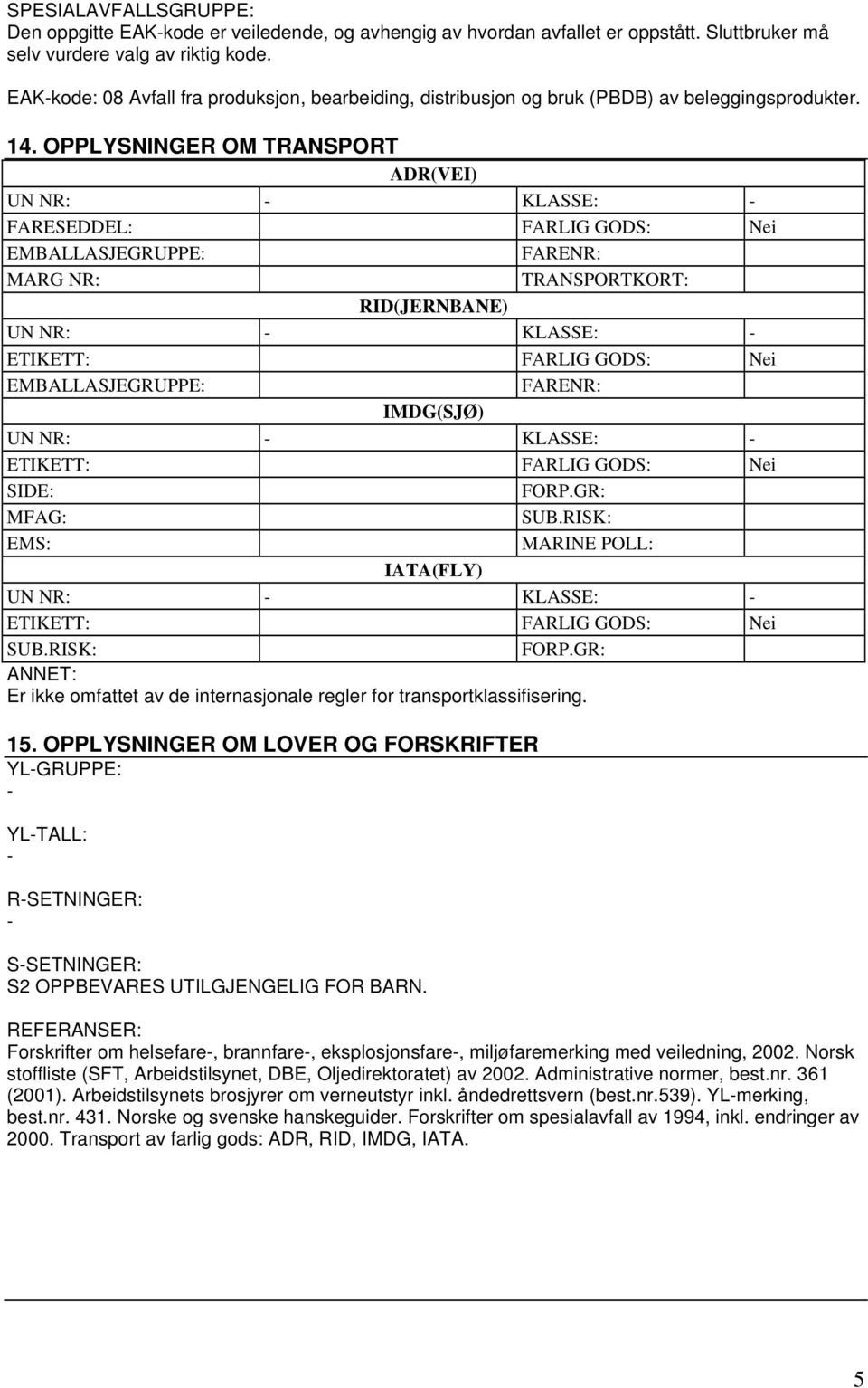 OPPLYSNINGER OM TRANSPORT ADR(VEI) FARESEDDEL: FARLIG GODS: Nei EMBALLASJEGRUPPE: FARENR: MARG NR: TRANSPORTKORT: RID(JERNBANE) ETIKETT: FARLIG GODS: Nei EMBALLASJEGRUPPE: FARENR: IMDG(SJØ) ETIKETT: