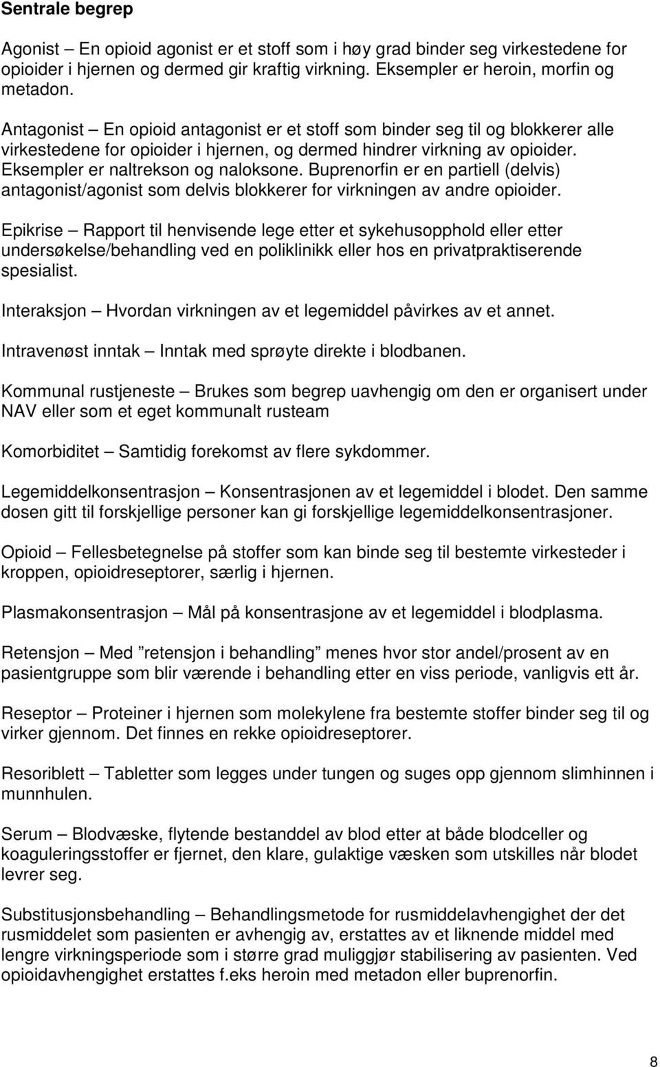 Buprenorfin er en partiell (delvis) antagonist/agonist som delvis blokkerer for virkningen av andre opioider.