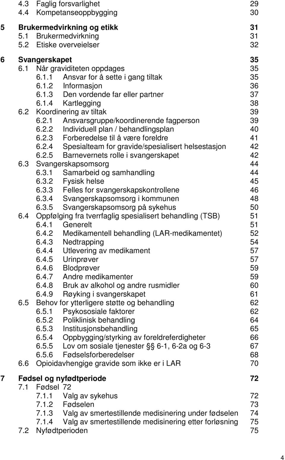 2.3 Forberedelse til å være foreldre 41 6.2.4 Spesialteam for gravide/spesialisert helsestasjon 42 6.2.5 Barnevernets rolle i svangerskapet 42 6.3 Svangerskapsomsorg 44 6.3.1 Samarbeid og samhandling 44 6.