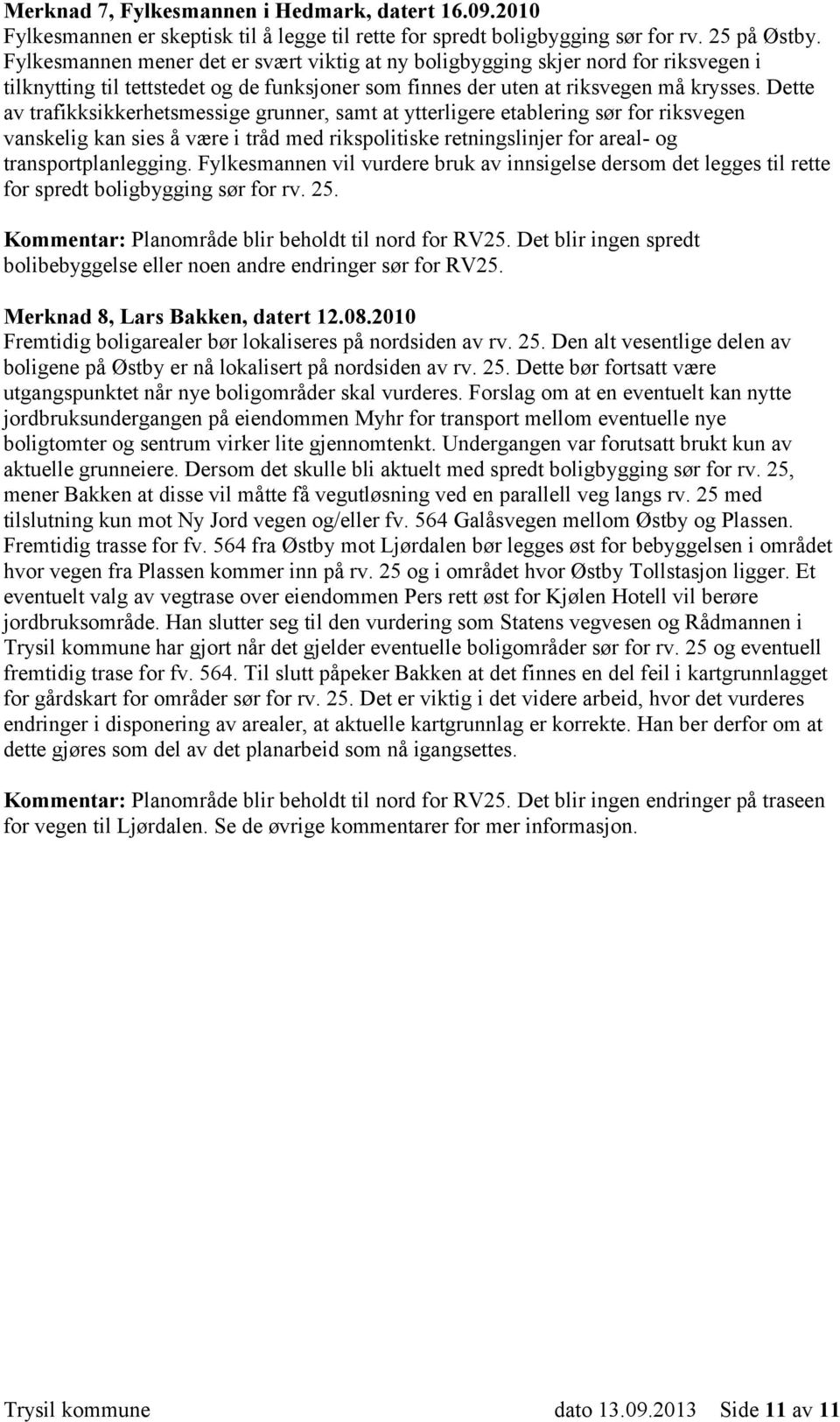 Dette av trafikksikkerhetsmessige grunner, samt at ytterligere etablering sør for riksvegen vanskelig kan sies å være i tråd med rikspolitiske retningslinjer for areal- og transportplanlegging.