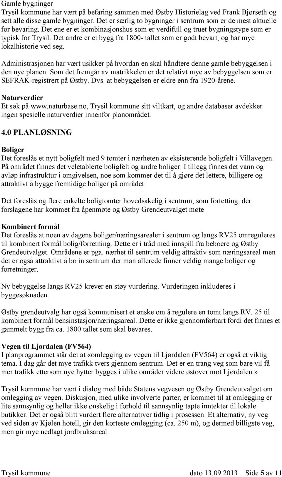 Det andre er et bygg fra 1800- tallet som er godt bevart, og har mye lokalhistorie ved seg. Administrasjonen har vært usikker på hvordan en skal håndtere denne gamle bebyggelsen i den nye planen.