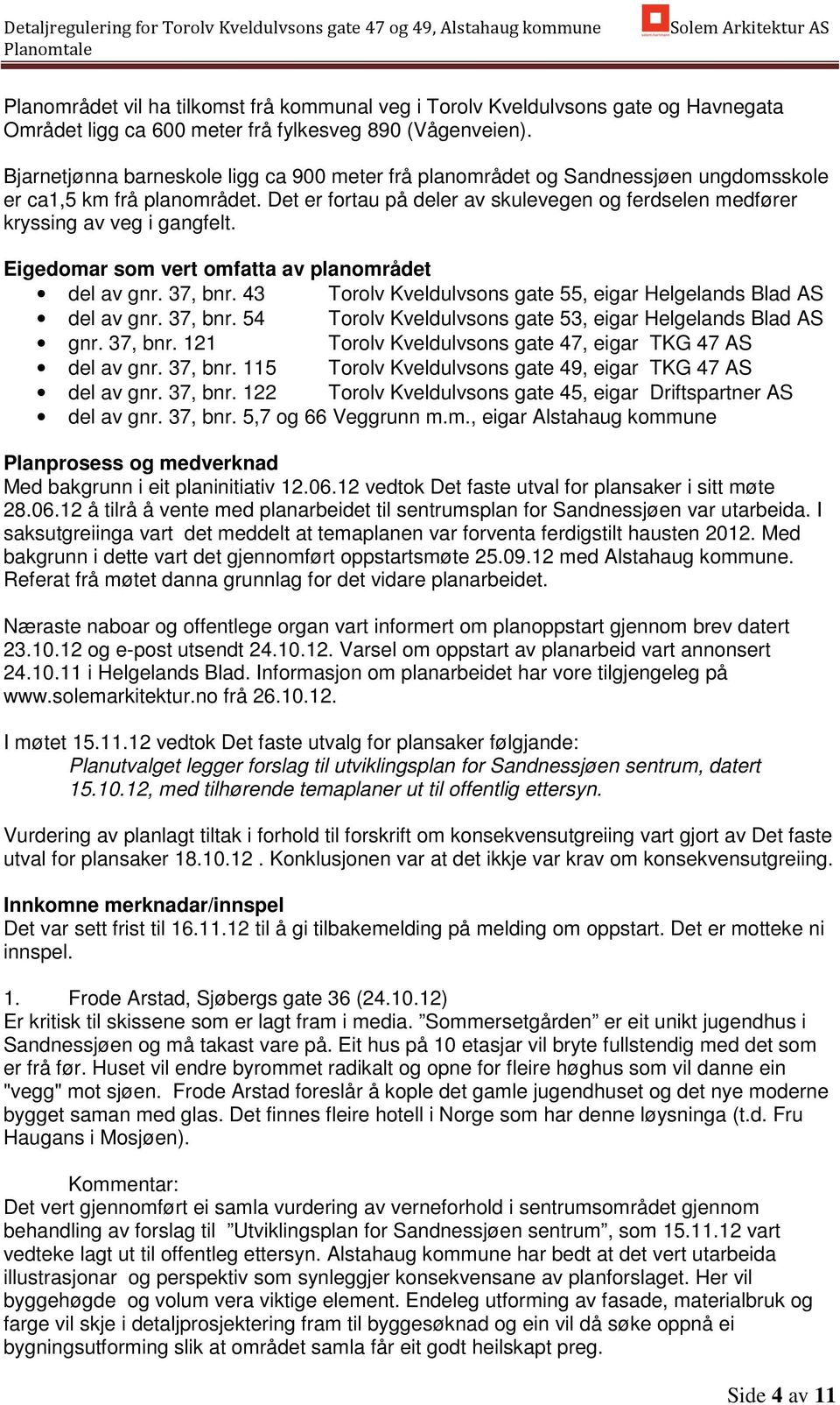 Det er fortau på deler av skulevegen og ferdselen medfører kryssing av veg i gangfelt. Eigedomar som vert omfatta av planområdet del av gnr. 37, bnr.