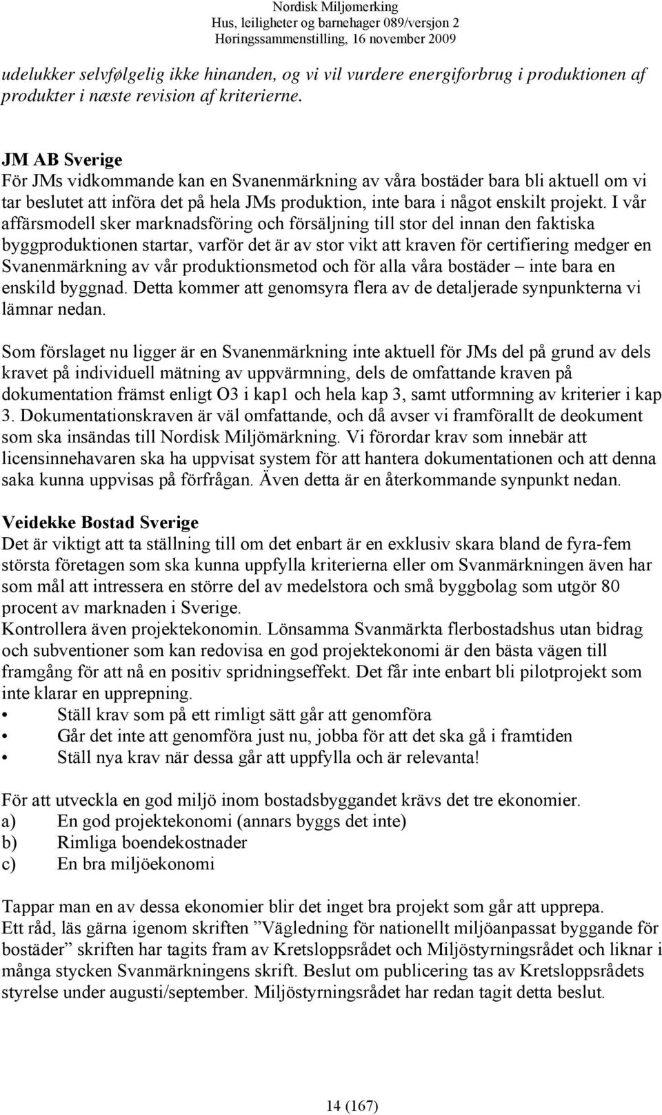 I vår affärsmodell sker marknadsföring och försäljning till stor del innan den faktiska byggproduktionen startar, varför det är av stor vikt att kraven för certifiering medger en Svanenmärkning av