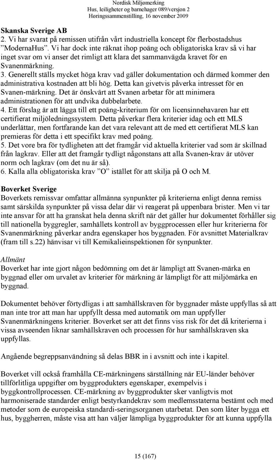 Generellt ställs mycket höga krav vad gäller dokumentation och därmed kommer den administrativa kostnaden att bli hög. Detta kan givetvis påverka intresset för en Svanen-märkning.