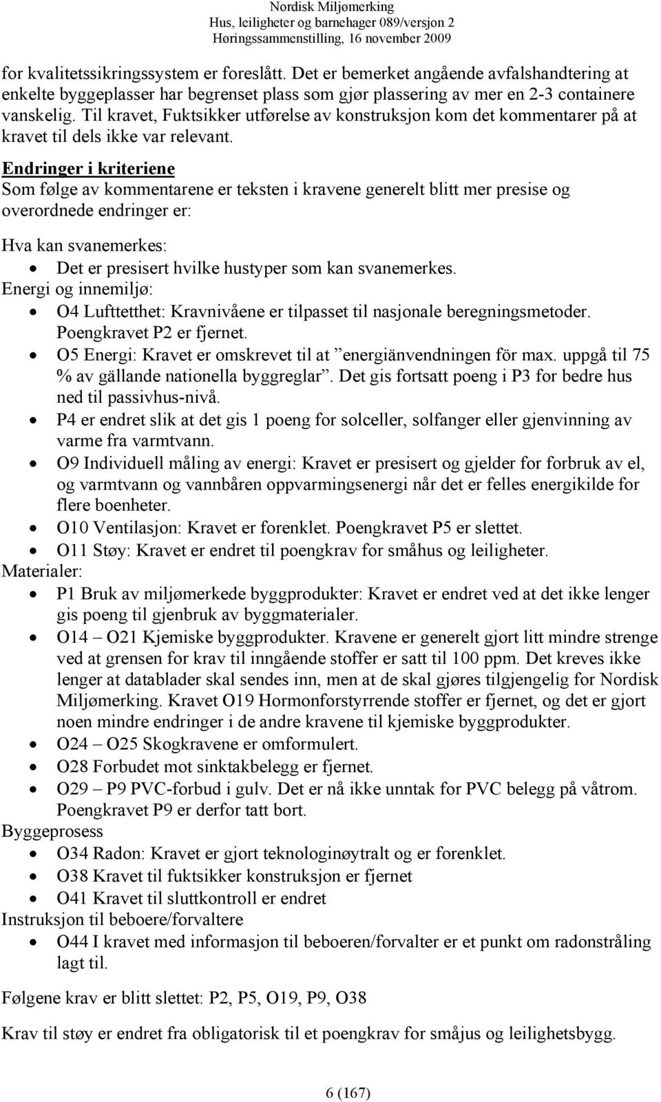 Endringer i kriteriene Som følge av kommentarene er teksten i kravene generelt blitt mer presise og overordnede endringer er: Hva kan svanemerkes: Det er presisert hvilke hustyper som kan svanemerkes.