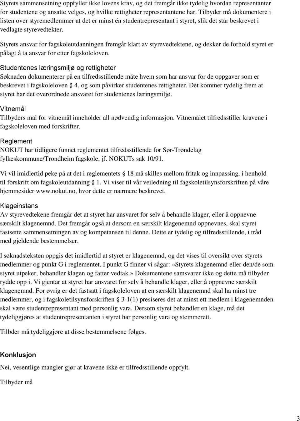 Styrets ansvar for fagskoleutdanningen fremgår klart av styrevedtektene, og dekker de forhold styret er pålagt å ta ansvar for etter fagskoleloven.