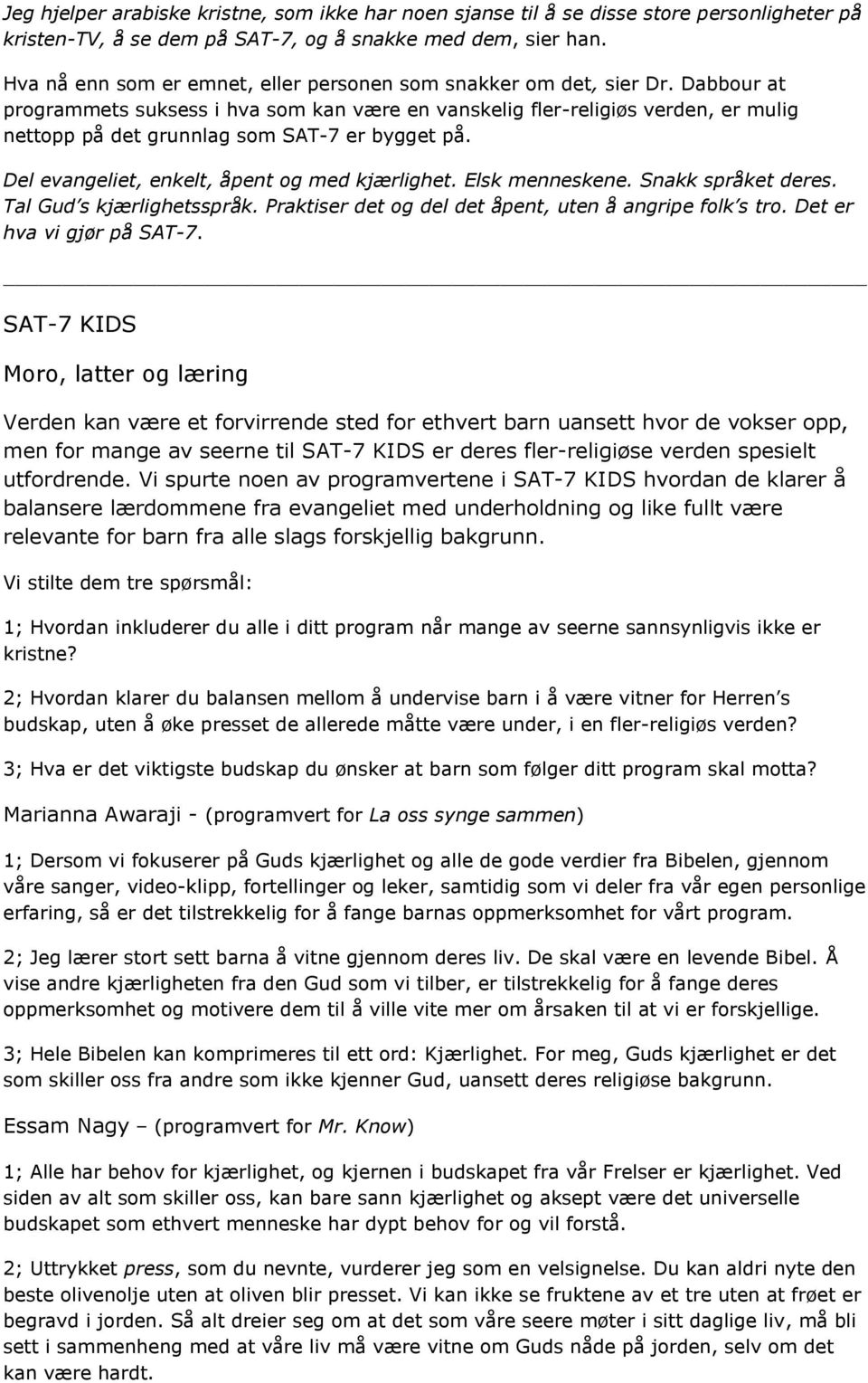 Dabbour at programmets suksess i hva som kan være en vanskelig fler-religiøs verden, er mulig nettopp på det grunnlag som SAT-7 er bygget på. Del evangeliet, enkelt, åpent og med kjærlighet.