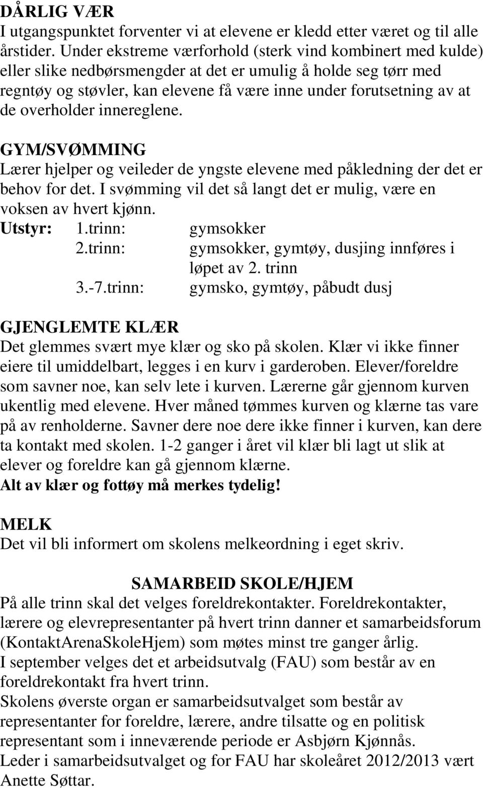 overholder innereglene. GYM/SVØMMING Lærer hjelper og veileder de yngste elevene med påkledning der det er behov for det. I svømming vil det så langt det er mulig, være en voksen av hvert kjønn.