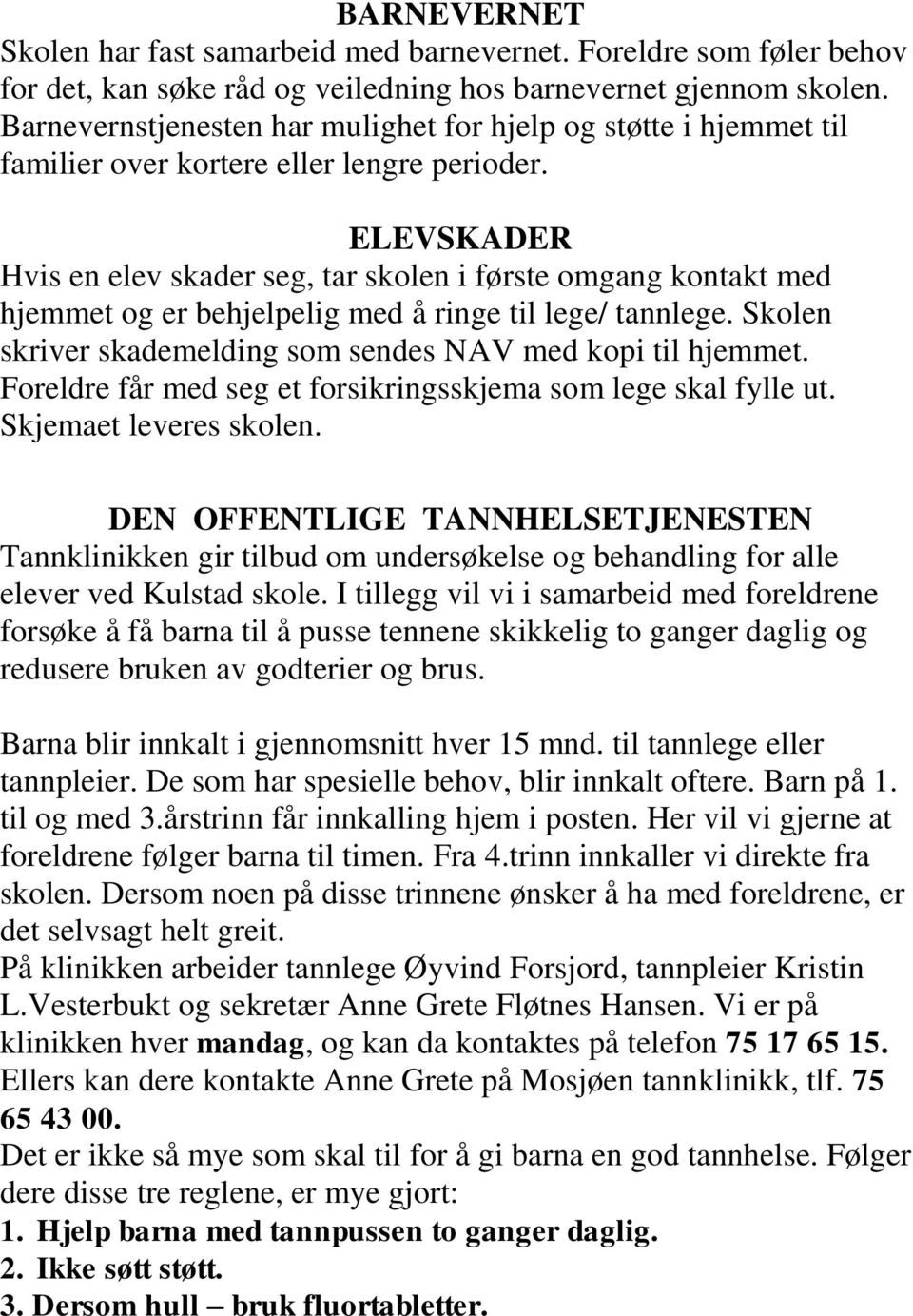 ELEVSKADER Hvis en elev skader seg, tar skolen i første omgang kontakt med hjemmet og er behjelpelig med å ringe til lege/ tannlege. Skolen skriver skademelding som sendes NAV med kopi til hjemmet.