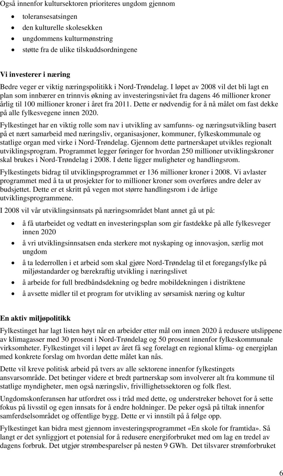 I løpet av 2008 vil det bli lagt en plan som innbærer en trinnvis økning av investeringsnivået fra dagens 46 millioner kroner årlig til 100 millioner kroner i året fra 2011.