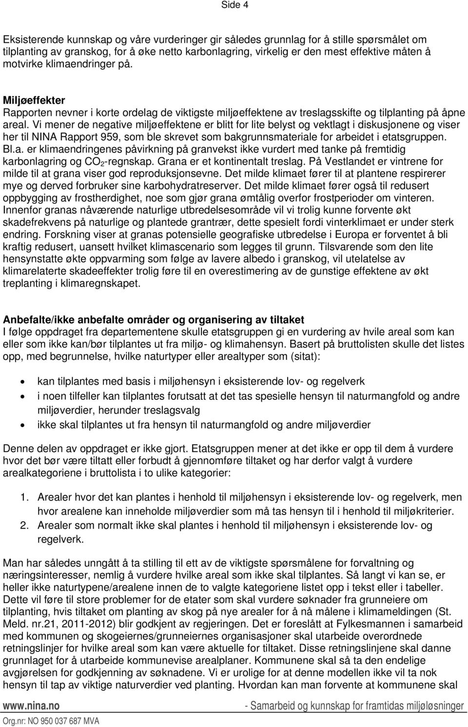 Vi mener de negative miljøeffektene er blitt for lite belyst og vektlagt i diskusjonene og viser her til NINA Rapport 959, som ble skrevet som bakgrunnsmateriale for arbeidet i etatsgruppen. Bl.a. er klimaendringenes påvirkning på granvekst ikke vurdert med tanke på fremtidig karbonlagring og CO 2 -regnskap.