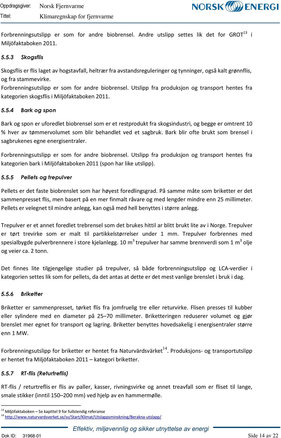 Utslipp fra produksjon og transport hentes fra kategorien skogsflis i Miljöfaktaboken 2011. 5.