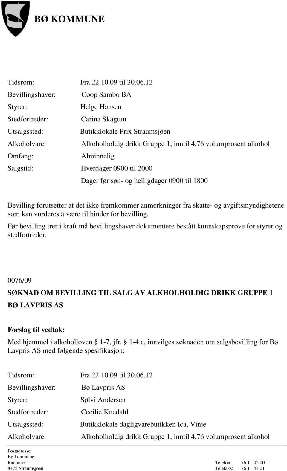 alkohol Omfang: Alminnelig Salgstid: Hverdager 0900 til 2000 Dager før søn- og helligdager 0900 til 1800 Bevilling forutsetter at det ikke fremkommer anmerkninger fra skatte- og avgiftsmyndighetene