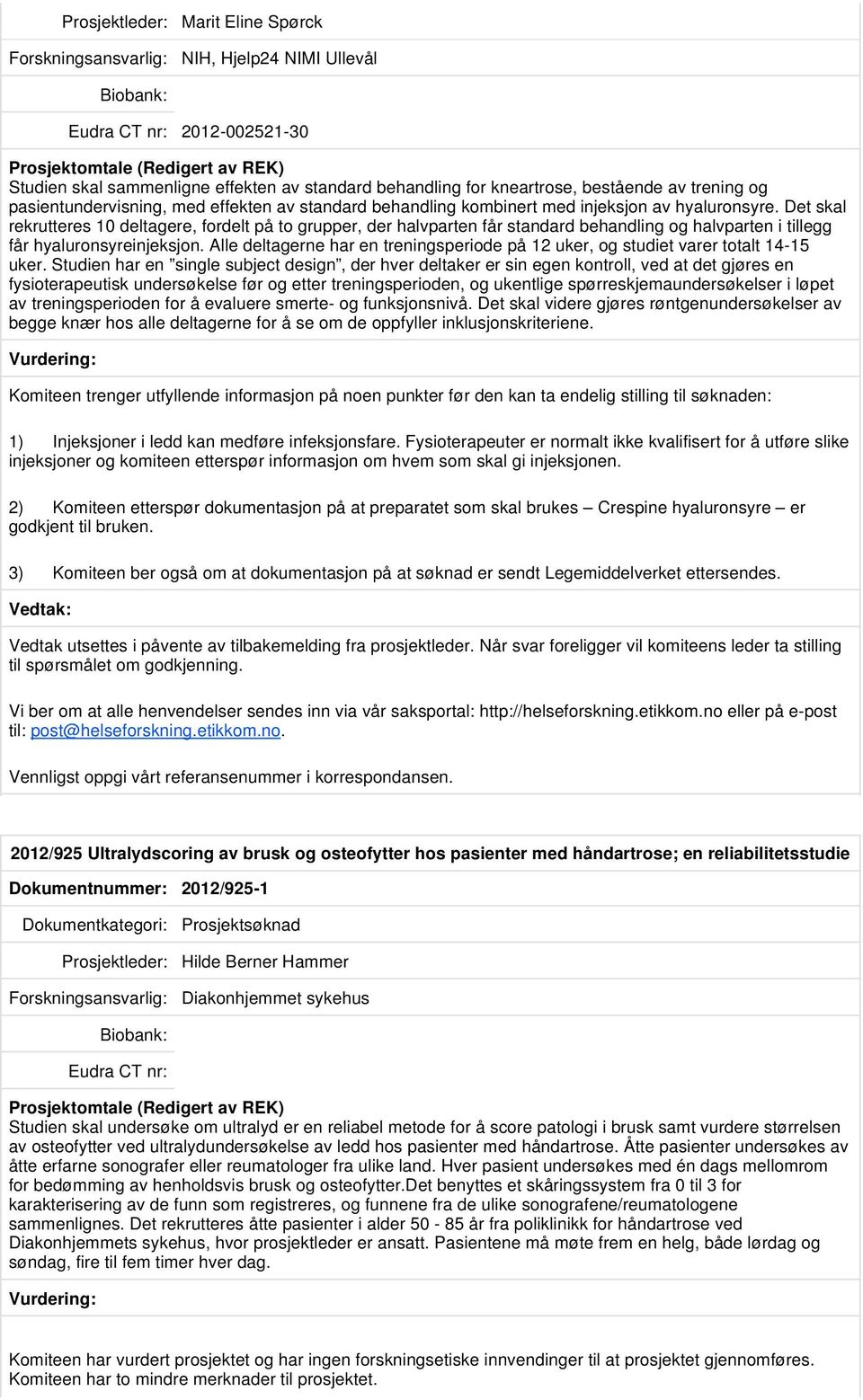 Det skal rekrutteres 10 deltagere, fordelt på to grupper, der halvparten får standard behandling og halvparten i tillegg får hyaluronsyreinjeksjon.