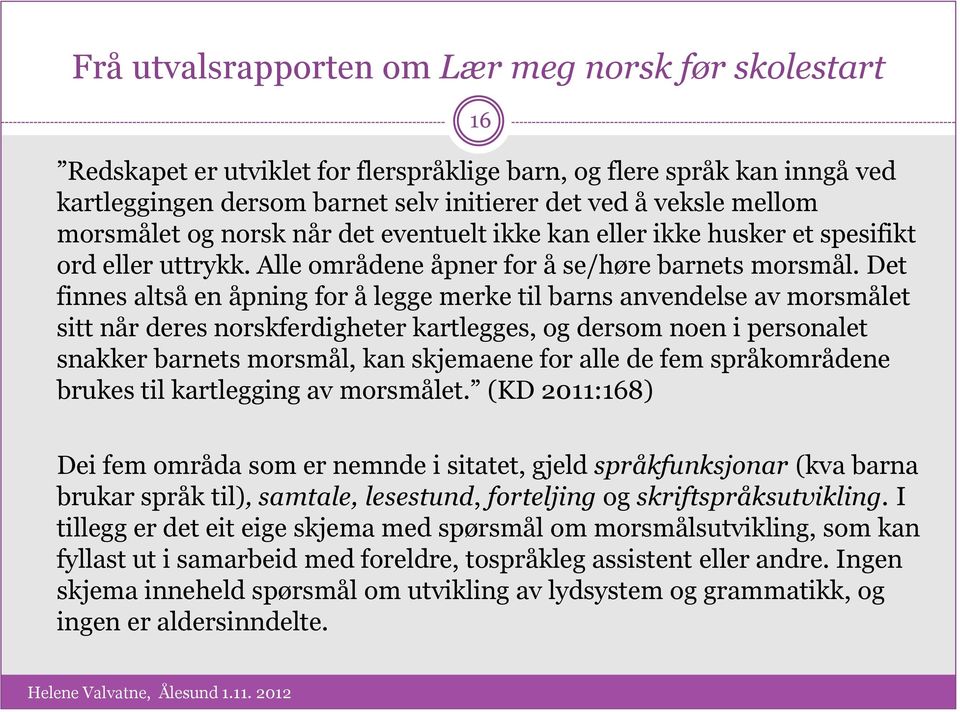 Det finnes altså en åpning for å legge merke til barns anvendelse av morsmålet sitt når deres norskferdigheter kartlegges, og dersom noen i personalet snakker barnets morsmål, kan skjemaene for alle