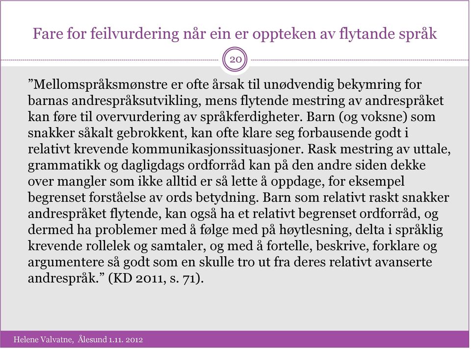 Rask mestring av uttale, grammatikk og dagligdags ordforråd kan på den andre siden dekke over mangler som ikke alltid er så lette å oppdage, for eksempel begrenset forståelse av ords betydning.