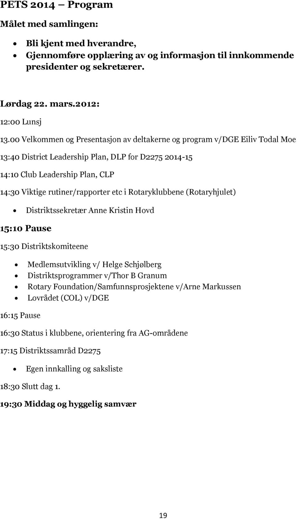 Rotaryklubbene (Rotaryhjulet) Distriktssekretær Anne Kristin Hovd 15:10 Pause 15:30 Distriktskomiteene Medlemsutvikling v/ Helge Schjølberg Distriktsprogrammer v/thor B Granum Rotary