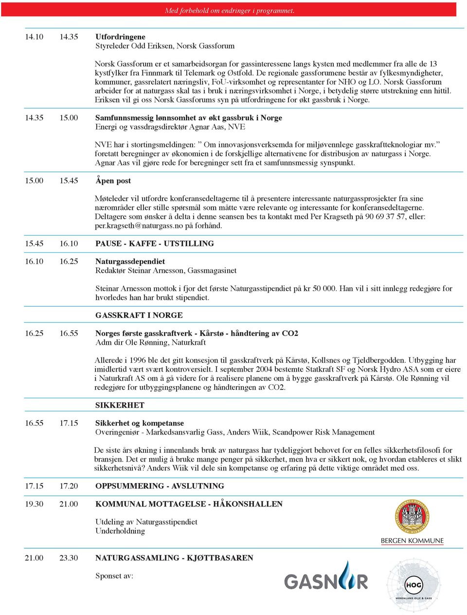 Østfold. De regionale gassforumene består av fylkesmyndigheter, kommuner, gassrelatert næringsliv, FoU-virksomhet og representanter for NHO og LO.