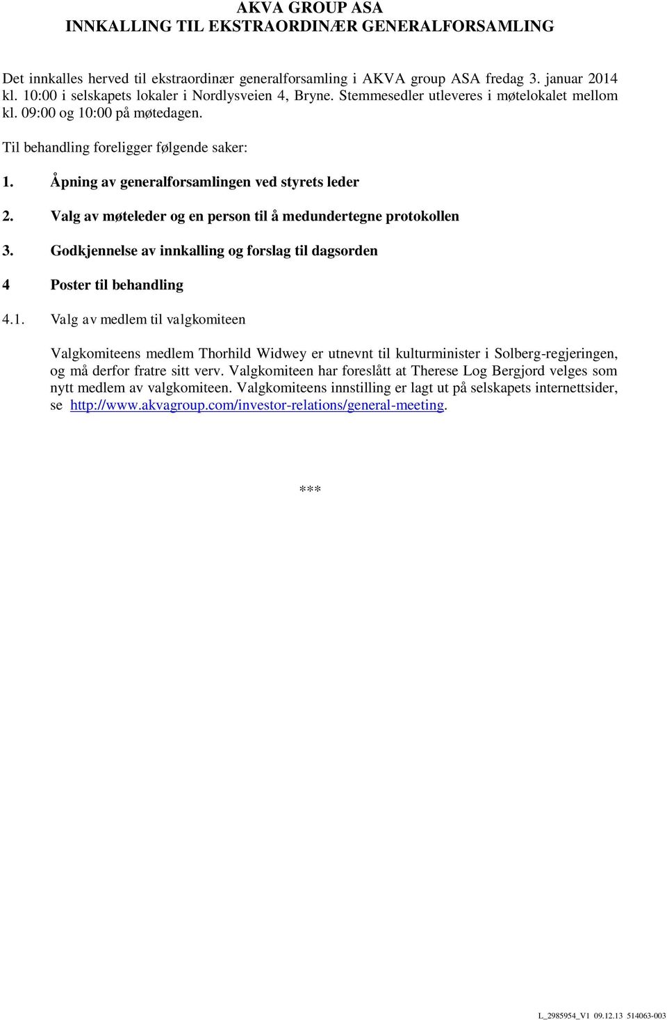 Åpning av generalforsamlingen ved styrets leder 2. Valg av møteleder og en person til å medundertegne protokollen 3. Godkjennelse av innkalling og forslag til dagsorden 4 Poster til behandling 4.1.