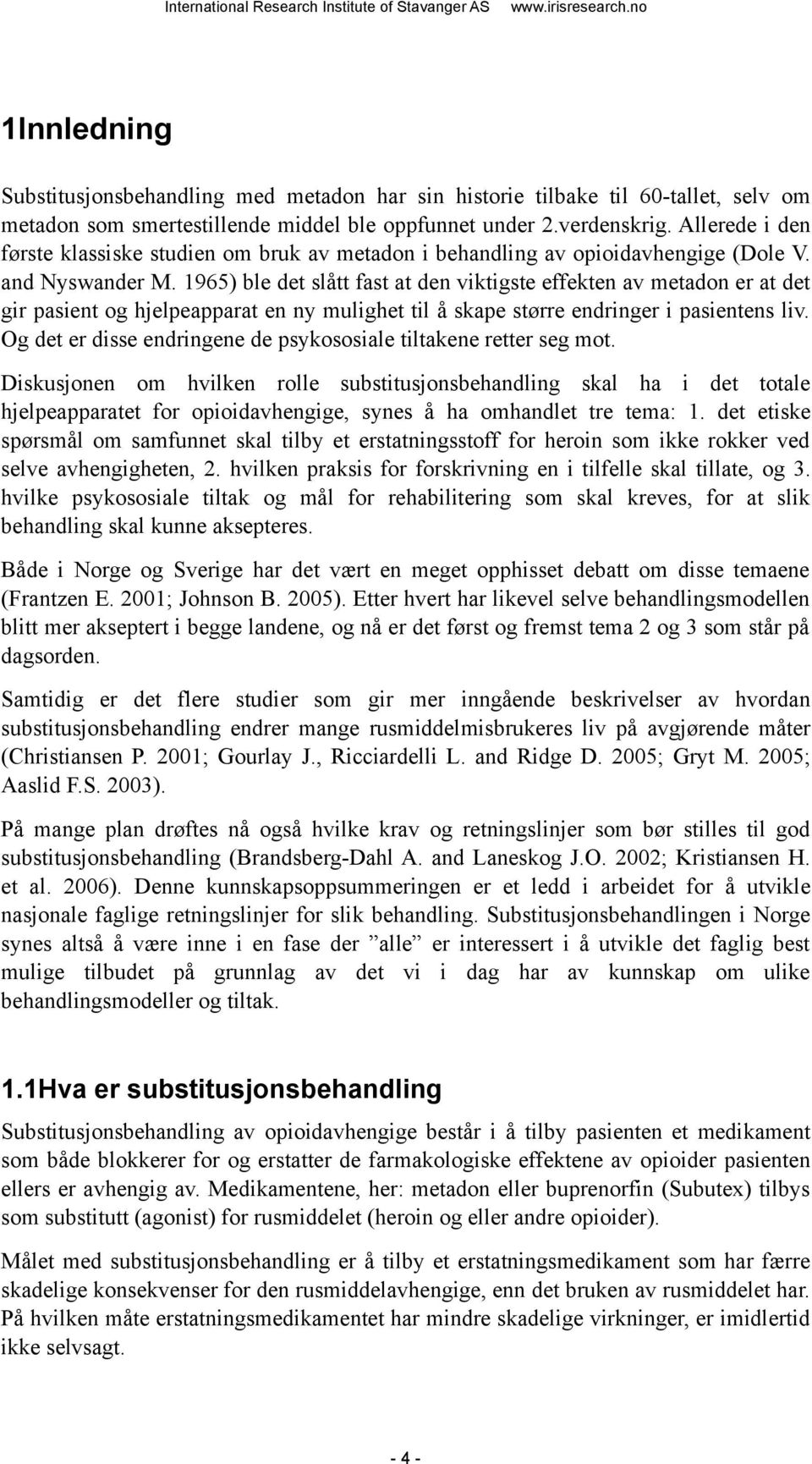 1965) ble det slått fast at den viktigste effekten av metadon er at det gir pasient og hjelpeapparat en ny mulighet til å skape større endringer i pasientens liv.