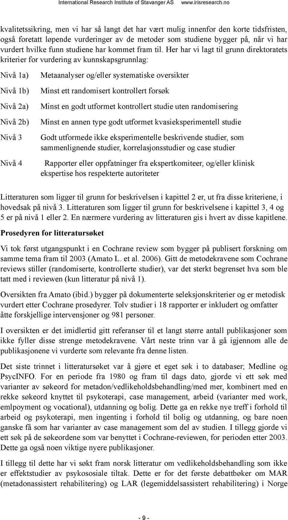 Her har vi lagt til grunn direktoratets kriterier for vurdering av kunnskapsgrunnlag: Nivå 1a) Nivå 1b) Nivå 2a) Nivå 2b) Nivå 3 Metaanalyser og/eller systematiske oversikter Minst ett randomisert