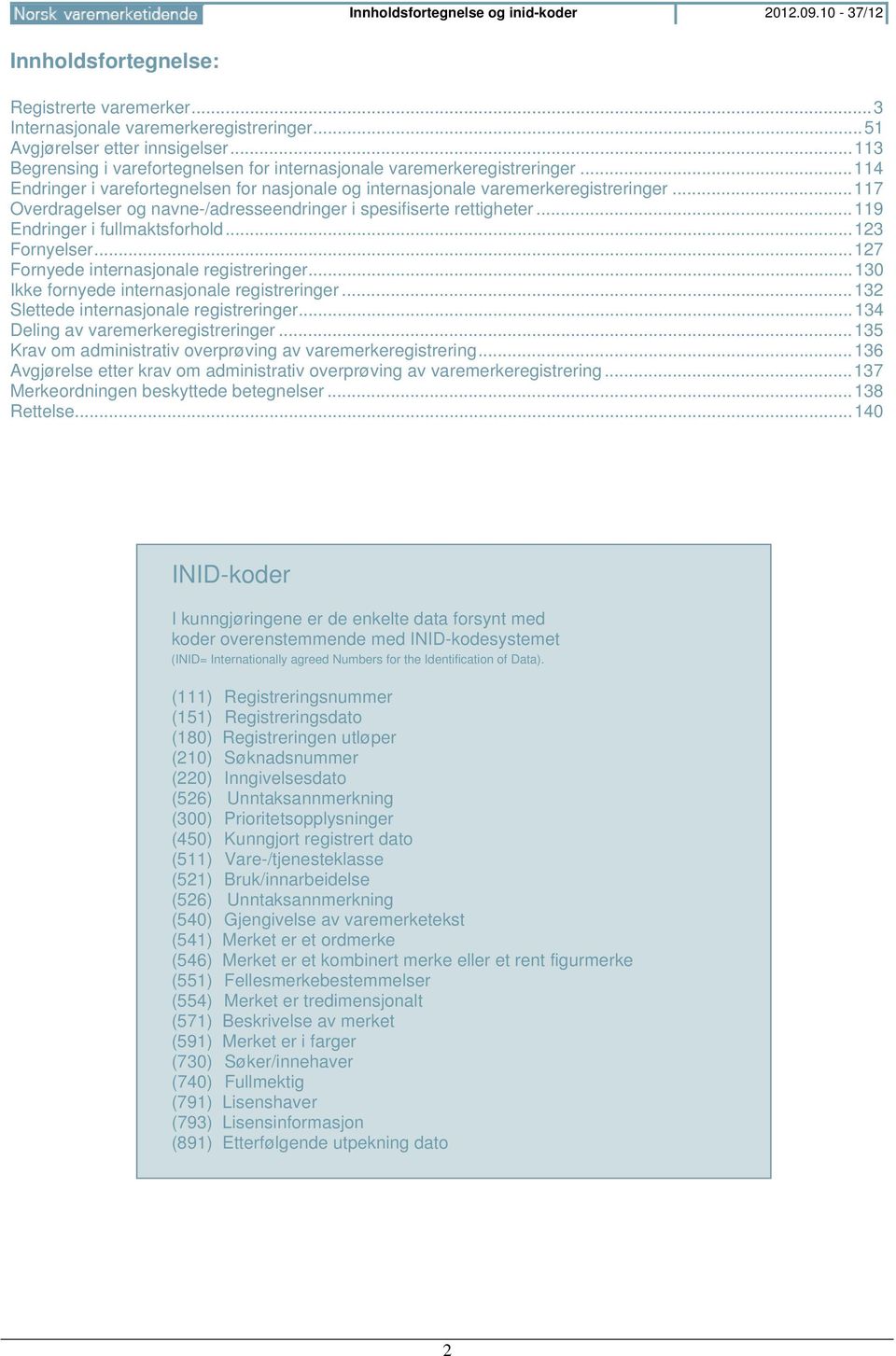 .. 117 Overdragelser og navne-/adresseendringer i spesifiserte rtigher... 119 Endringer i fullmaktsforhold... 123 Fornyelser... 127 Fornyede internasjonale registreringer.